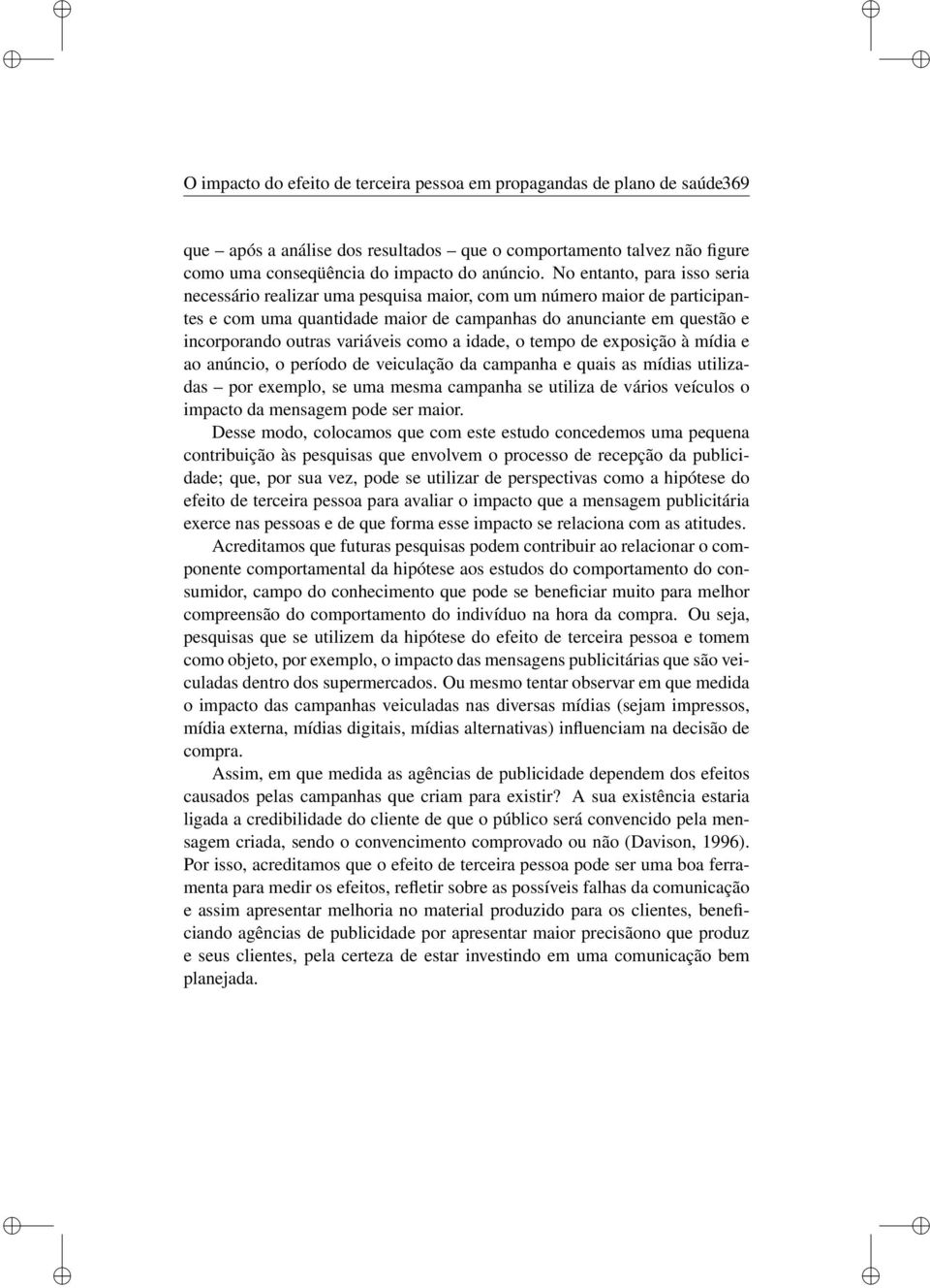 o tempo de exposção à mída e ao anúnco, o período de veculação da campanha e quas as mídas utlzadas por exemplo, se uma mesma campanha se utlza de város veículos o mpacto da mensagem pode ser maor.