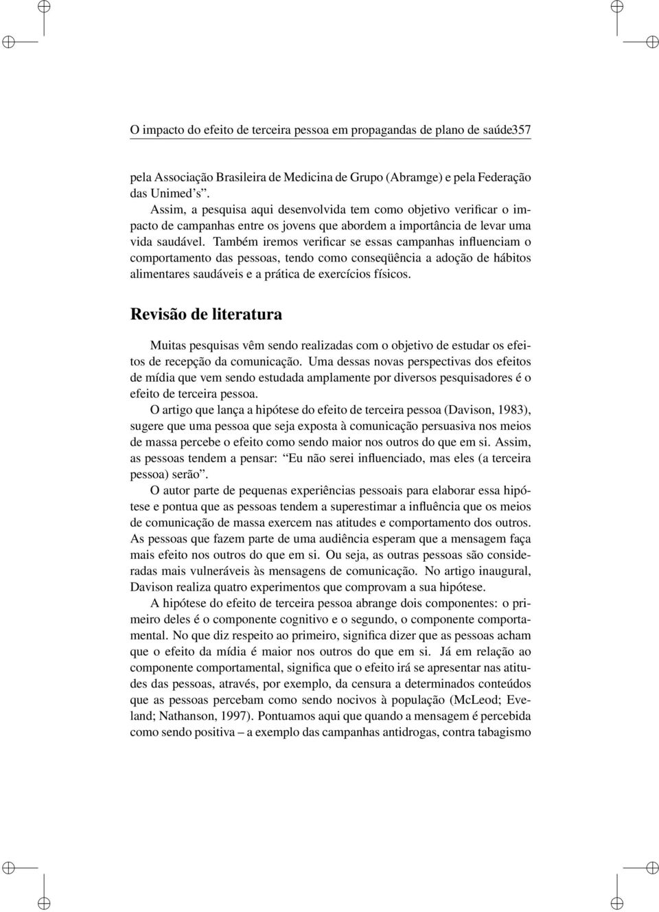 Também remos verfcar se essas campanhas nfluencam o comportamento das pessoas, tendo como conseqüênca a adoção de hábtos almentares saudáves e a prátca de exercícos físcos.