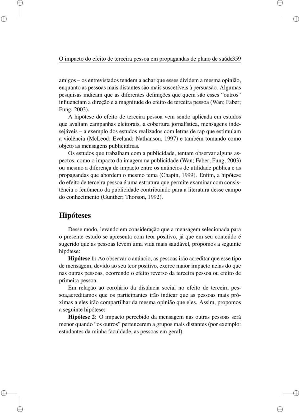 A hpótese do efeto de tercera pessoa vem sendo aplcada em estudos que avalam campanhas eletoras, a cobertura jornalístca, mensagens ndesejáves a exemplo dos estudos realzados com letras de rap que