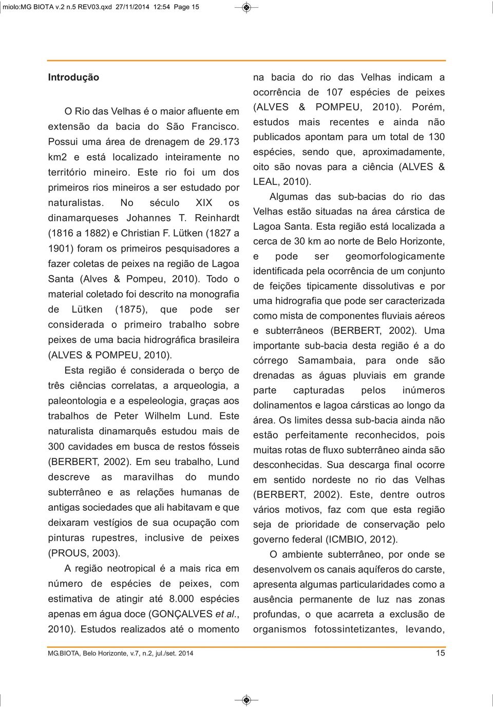 Reinhardt (1816 a 1882) e Christian F. Lütken (1827 a 1901) foram os primeiros pesquisadores a fazer coletas de peixes na região de Lagoa Santa (Alves & Pompeu, 2010).