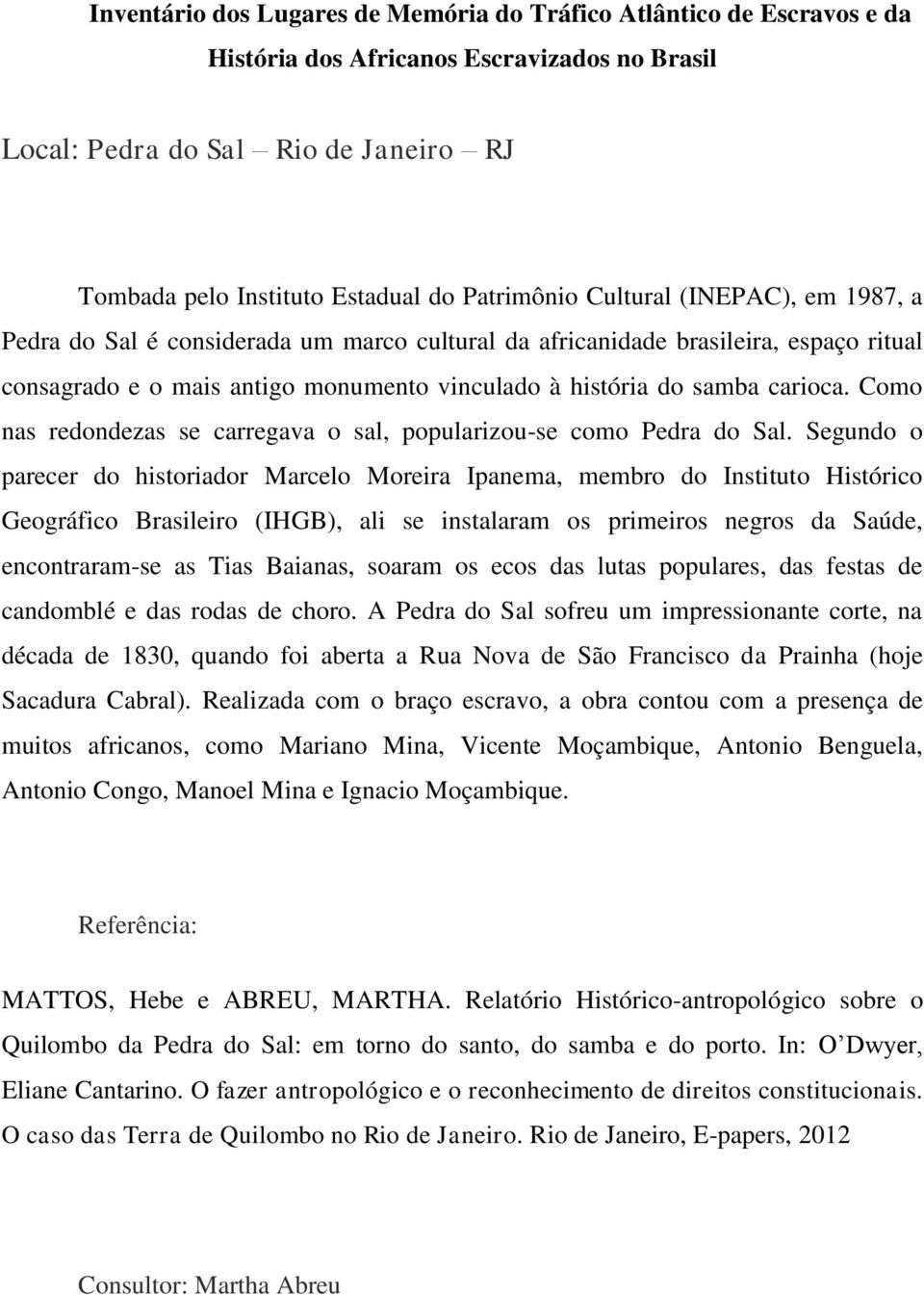 Segundo o parecer do historiador Marcelo Moreira Ipanema, membro do Instituto Histórico Geográfico Brasileiro (IHGB), ali se instalaram os primeiros negros da Saúde, encontraram-se as Tias Baianas,