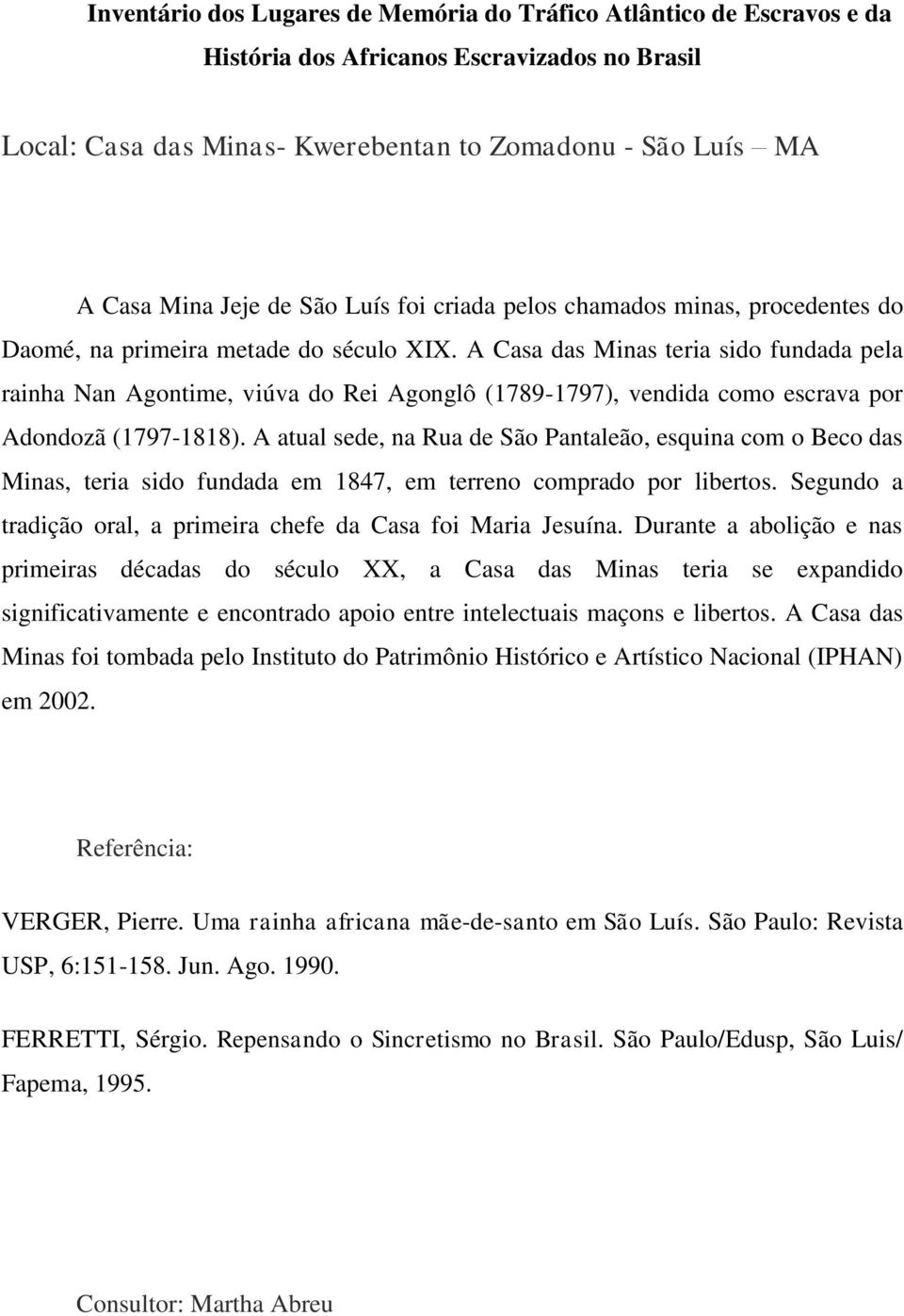 A atual sede, na Rua de São Pantaleão, esquina com o Beco das Minas, teria sido fundada em 1847, em terreno comprado por libertos. Segundo a tradição oral, a primeira chefe da Casa foi Maria Jesuína.