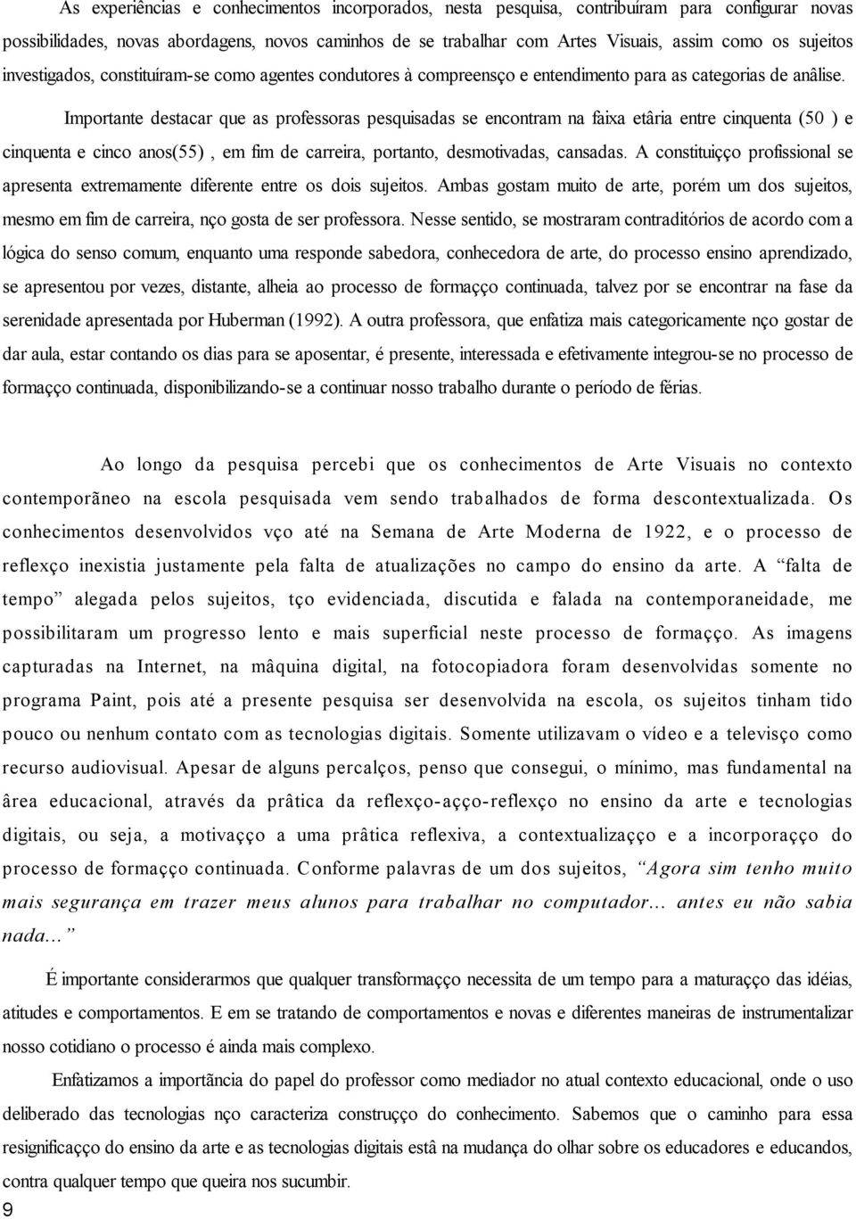 Importante destacar que as professoras pesquisadas se encontram na faixa etária entre cinquenta (50 ) e cinquenta e cinco anos(55), em fim de carreira, portanto, desmotivadas, cansadas.