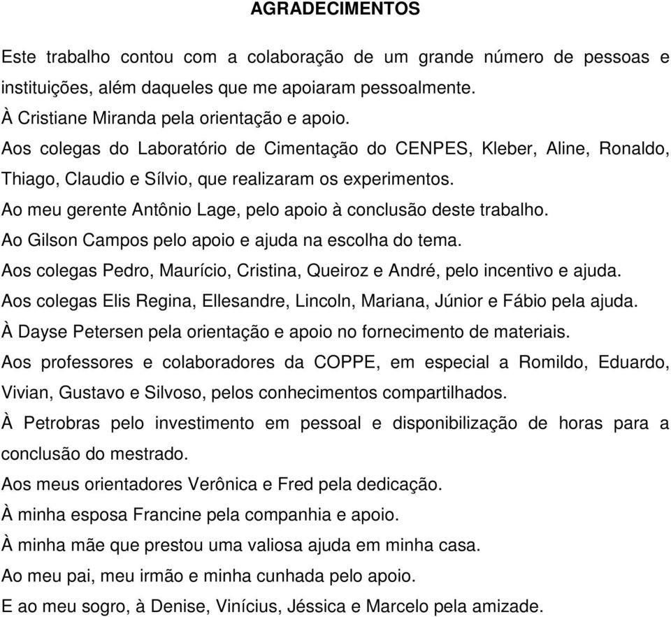 Ao meu gerente Antônio Lage, pelo apoio à conclusão deste trabalho. Ao Gilson Campos pelo apoio e ajuda na escolha do tema.