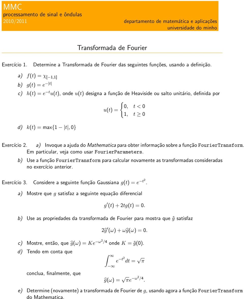 a) f(t) = χ [ 1,1] b) g(t) = e t c) h(t) = e t u(t), onde u(t) designa a função de Heaviside ou salto unitário, definida por { 0, t < 0 u(t) = 1, t 0 d) k(t) = max{1 t, 0} Exercício 2.