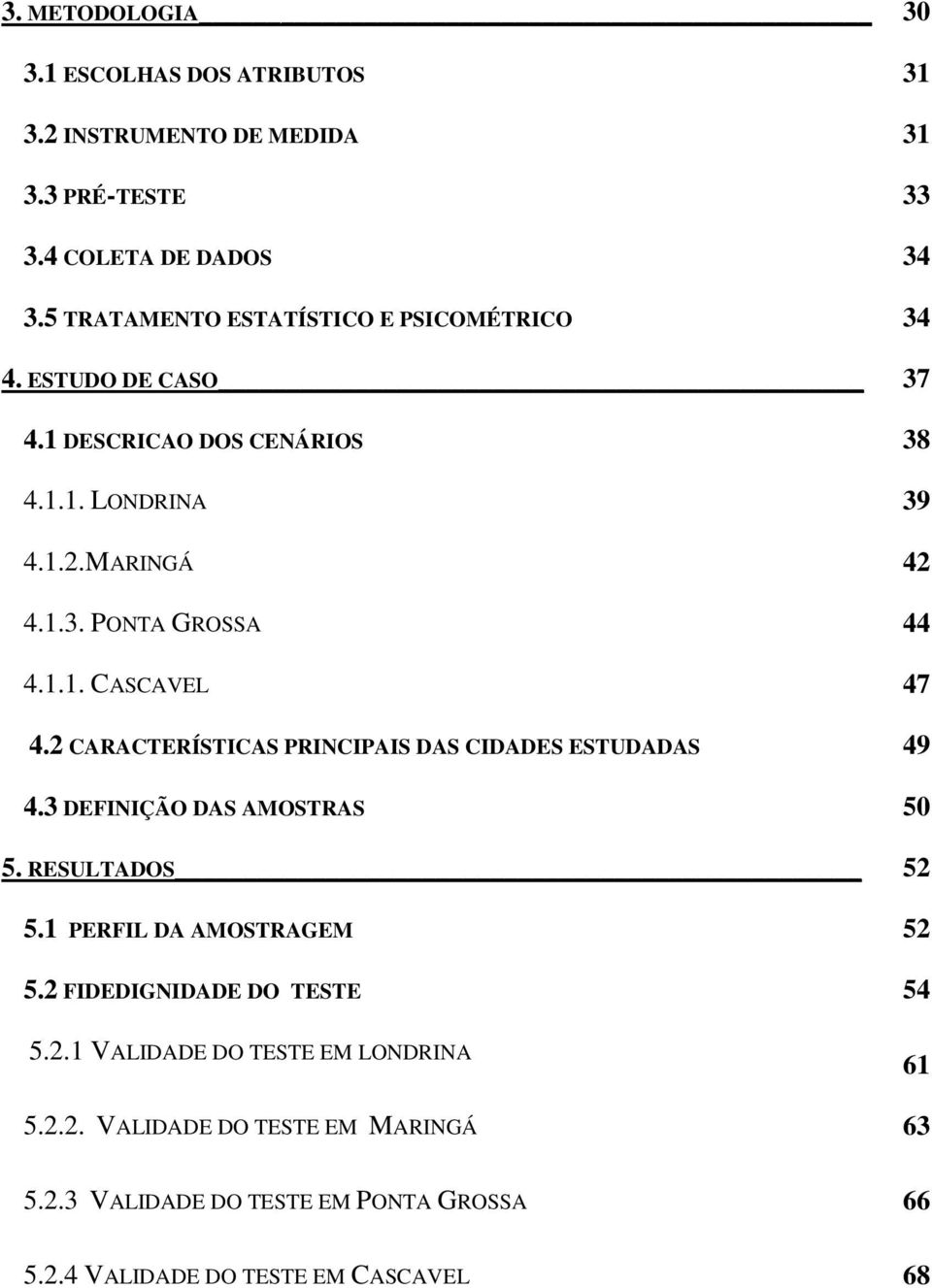 1.1. CASCAVEL 47 4.2 CARACTERÍSTICAS PRINCIPAIS DAS CIDADES ESTUDADAS 49 4.3 DEFINIÇÃO DAS AMOSTRAS 50 5. RESULTADOS 52 5.1 PERFIL DA AMOSTRAGEM 52 5.