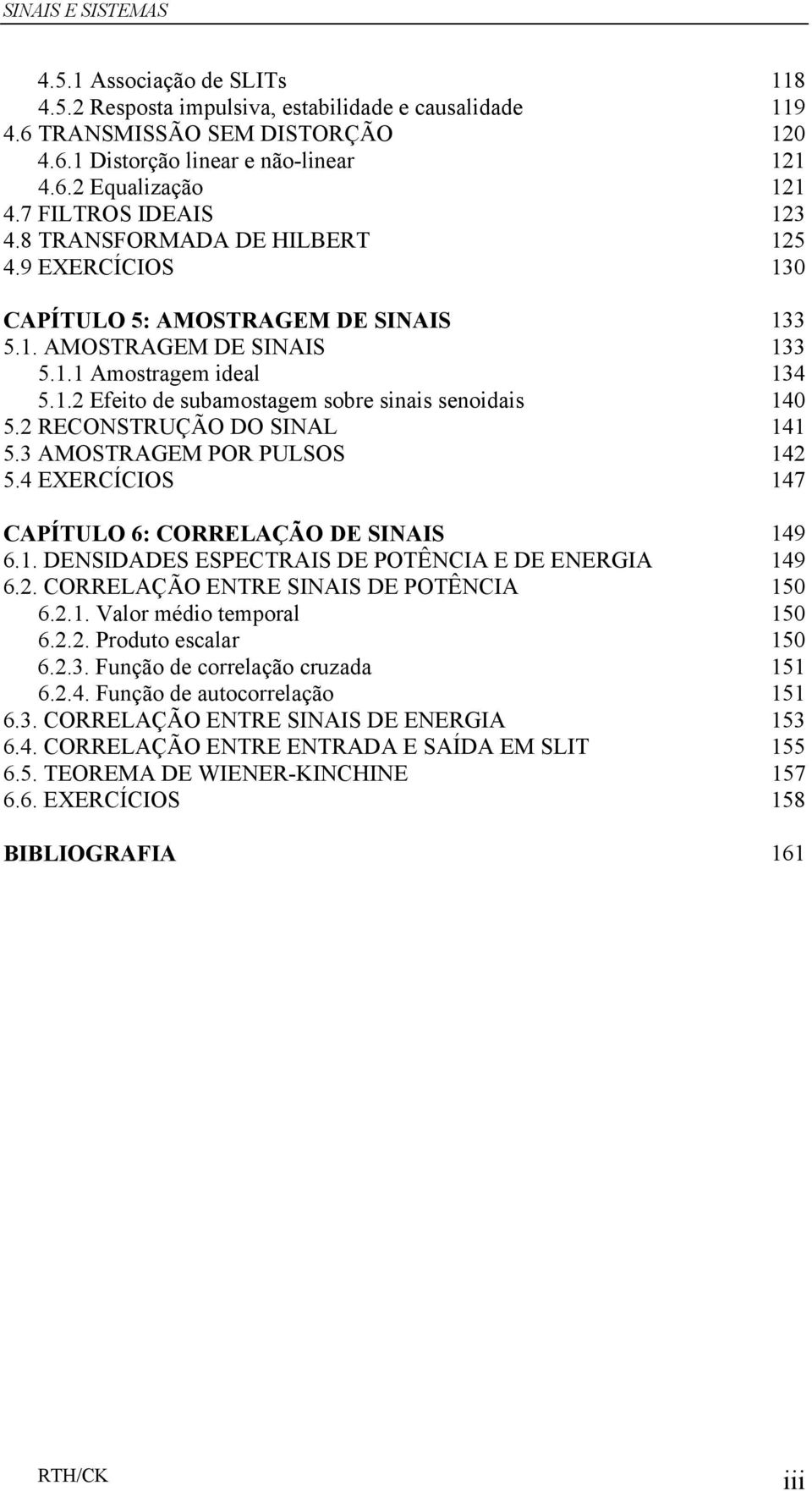 RECONSTRUÇÃO DO SINAL 4 5.3 AMOSTRAGEM POR PULSOS 4 5.4 EXERCÍCIOS 47 CAPÍTULO 6: CORRELAÇÃO DE SINAIS 49 6.. DENSIDADES ESPECTRAIS DE POTÊNCIA E DE ENERGIA 49 6.