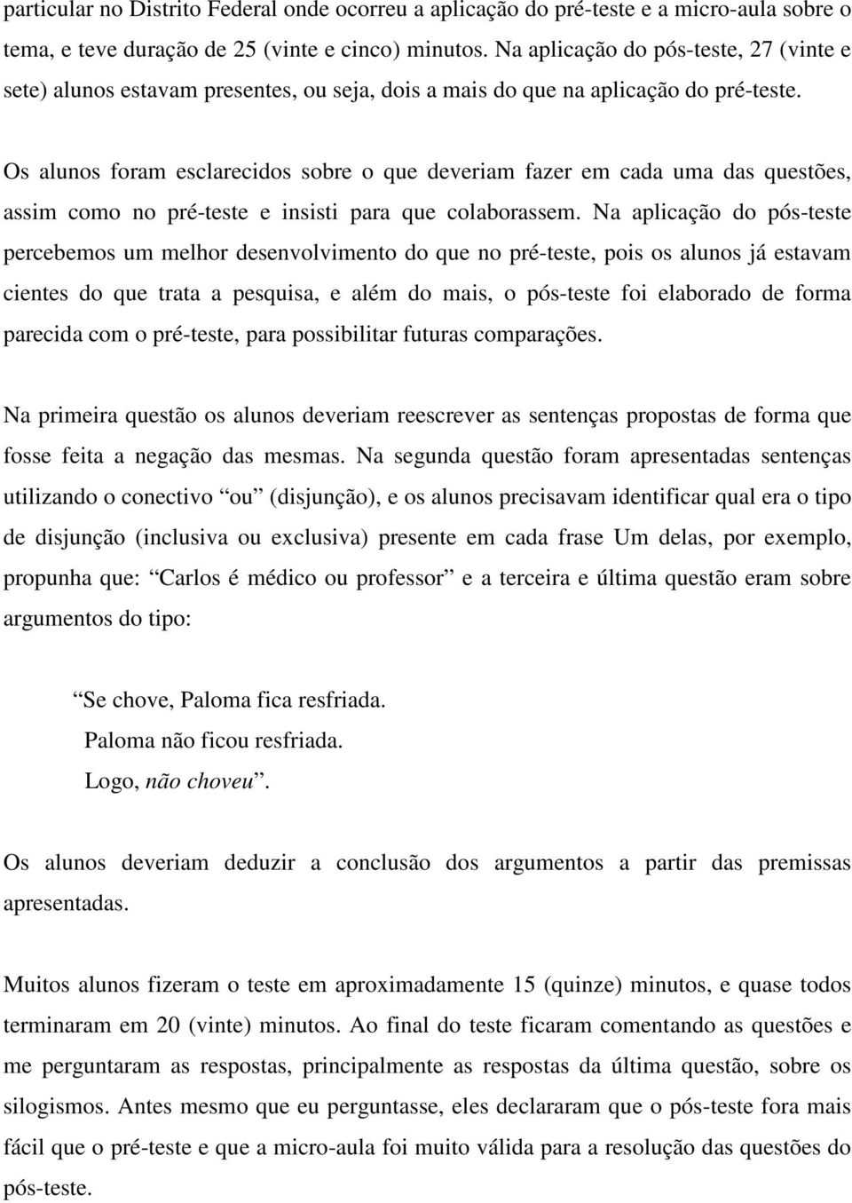 Os alunos foram esclarecidos sobre o que deveriam fazer em cada uma das questões, assim como no pré-teste e insisti para que colaborassem.