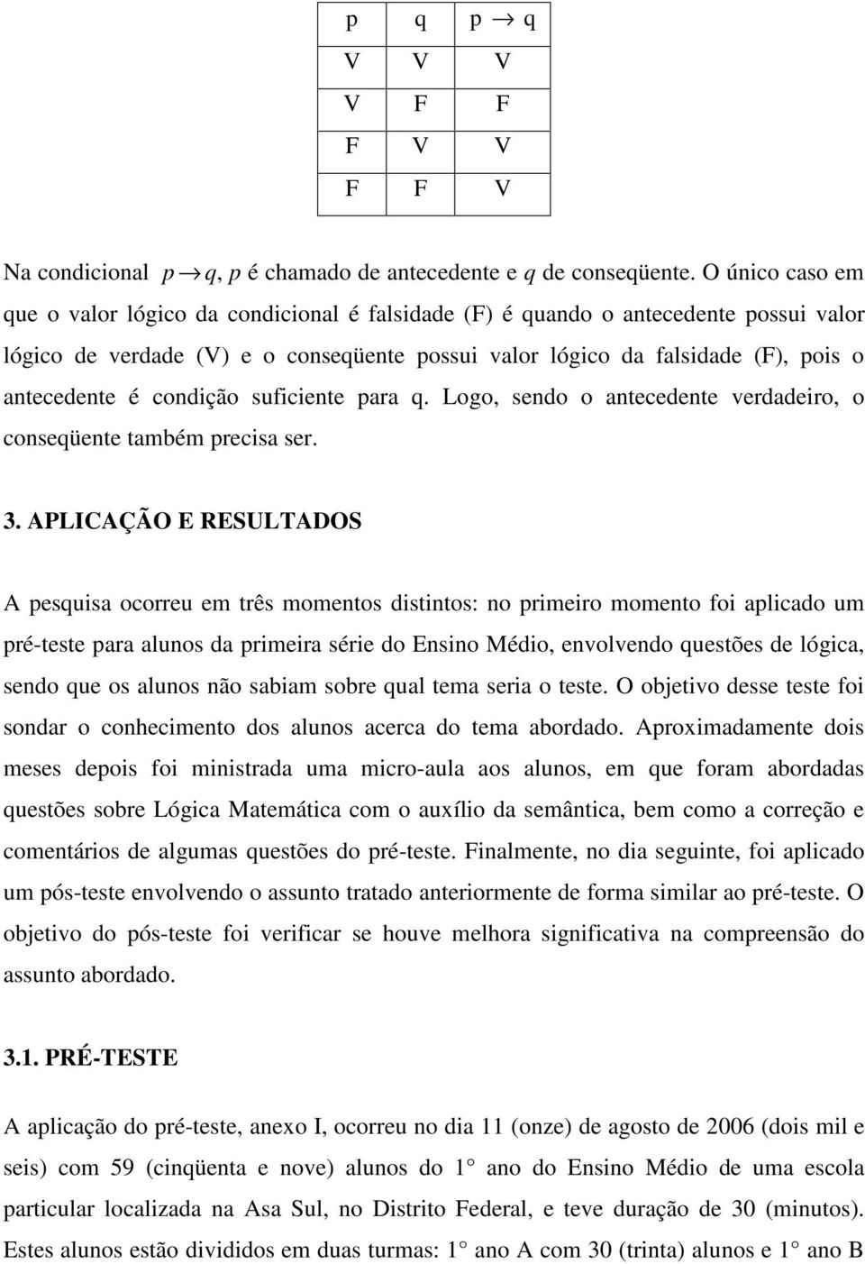 condição suficiente para q. Logo, sendo o antecedente verdadeiro, o conseqüente também precisa ser. 3.