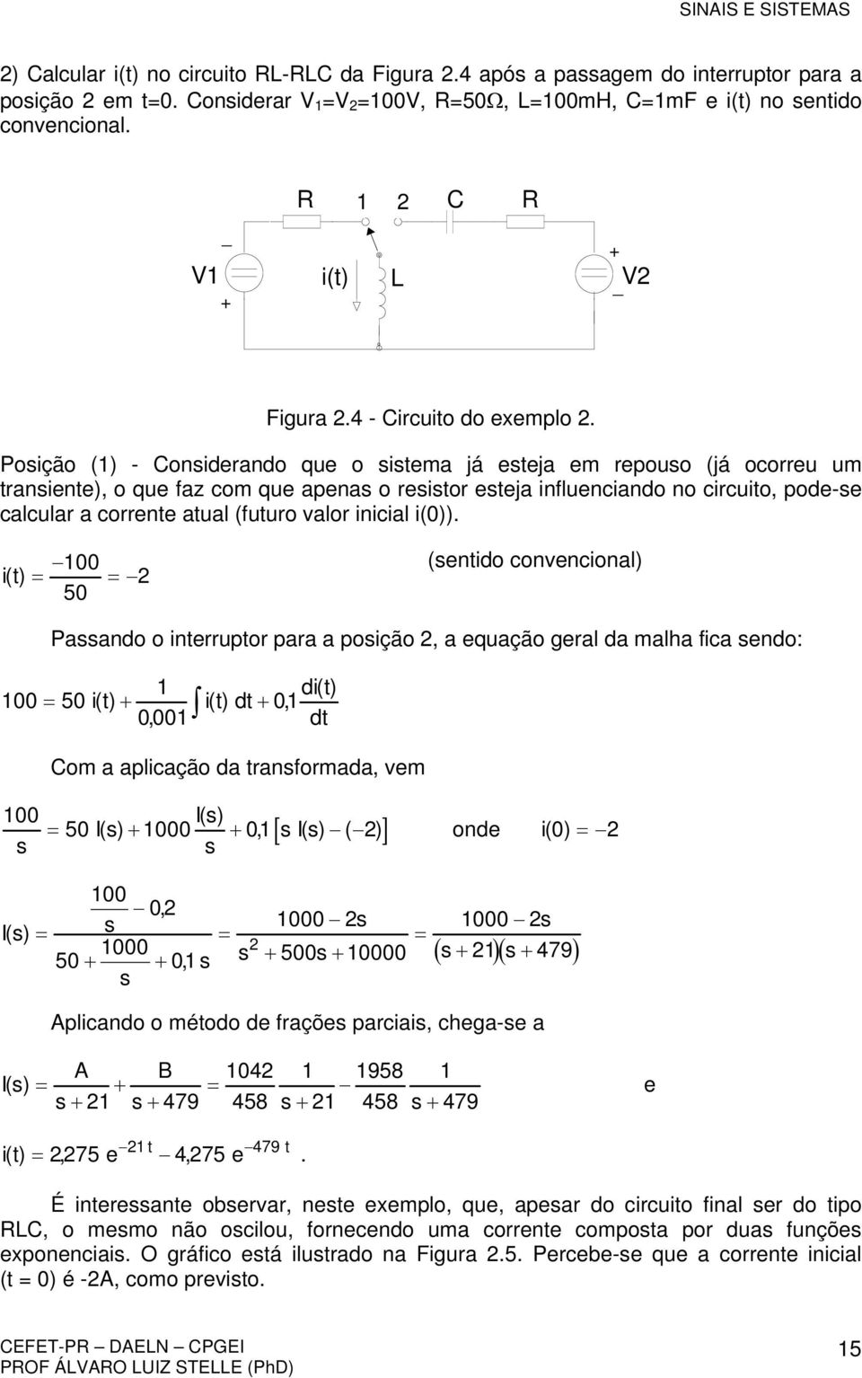 Poição () - Coniderando que o itema já eteja em repouo (já ocorreu um traniente), o que faz com que apena o reitor eteja influenciando no circuito, pode-e calcular a corrente atual (futuro valor