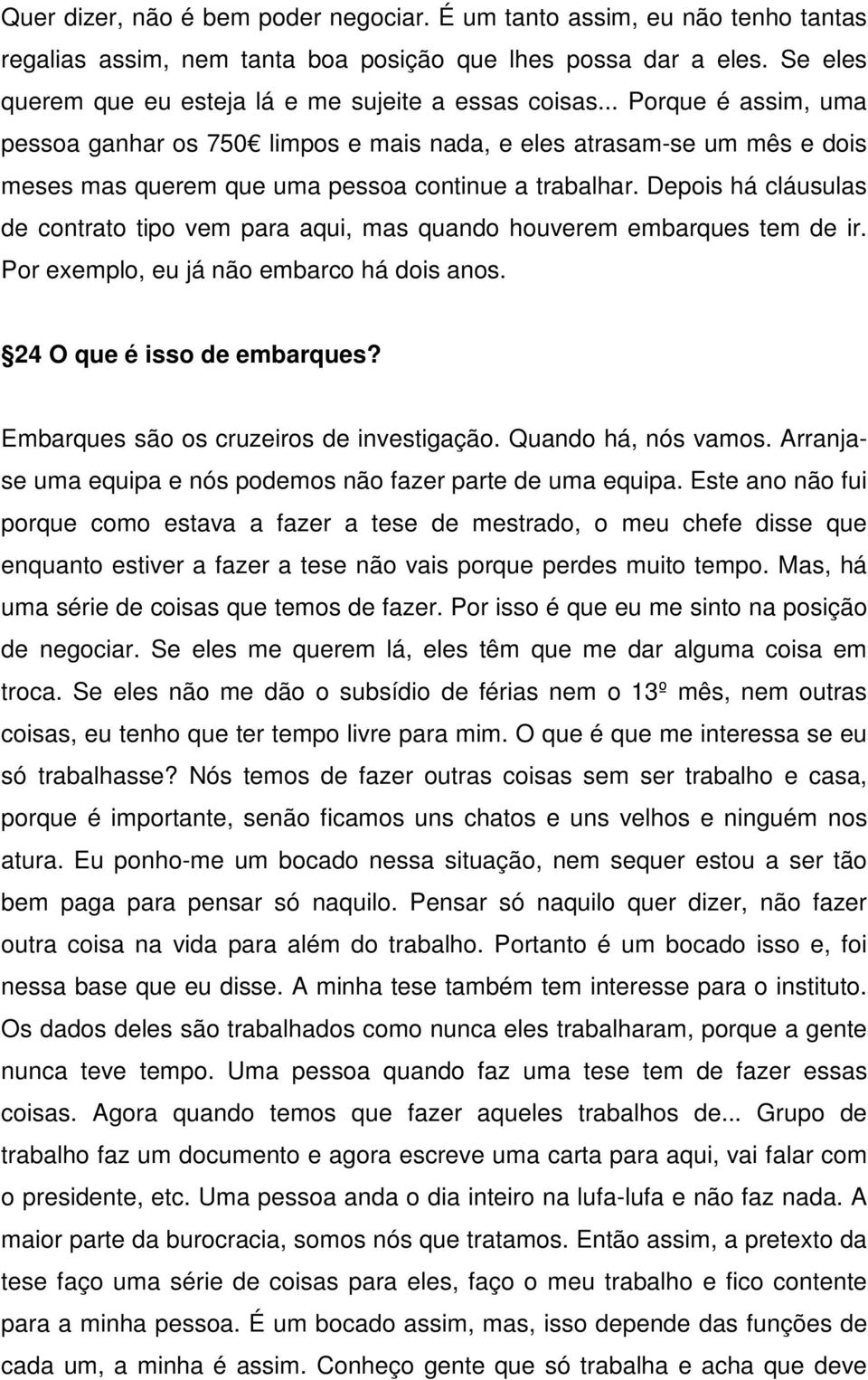 .. Porque é assim, uma pessoa ganhar os 750 limpos e mais nada, e eles atrasam-se um mês e dois meses mas querem que uma pessoa continue a trabalhar.