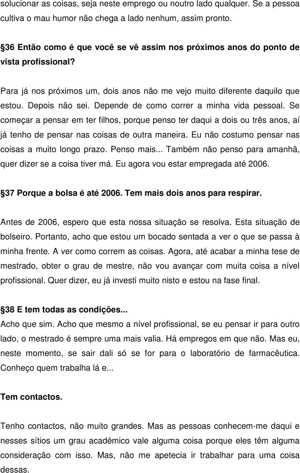 Depende de como correr a minha vida pessoal. Se começar a pensar em ter filhos, porque penso ter daqui a dois ou três anos, aí já tenho de pensar nas coisas de outra maneira.