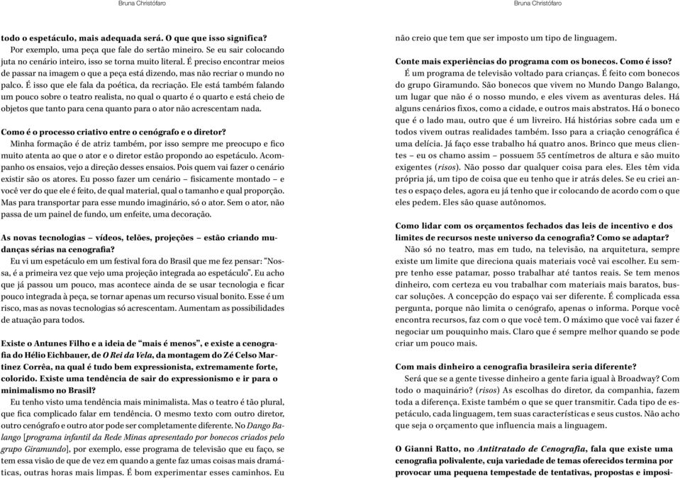 Ele está também falando um pouco sobre o teatro realista, no qual o quarto é o quarto e está cheio de objetos que tanto para cena quanto para o ator não acrescentam nada.