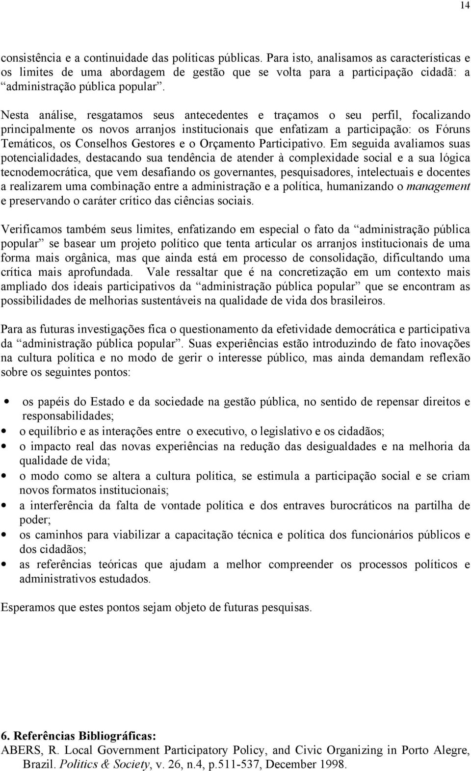 Nesta análise, resgatamos seus antecedentes e traçamos o seu perfil, focalizando principalmente os novos arranjos institucionais que enfatizam a participação: os Fóruns Temáticos, os Conselhos