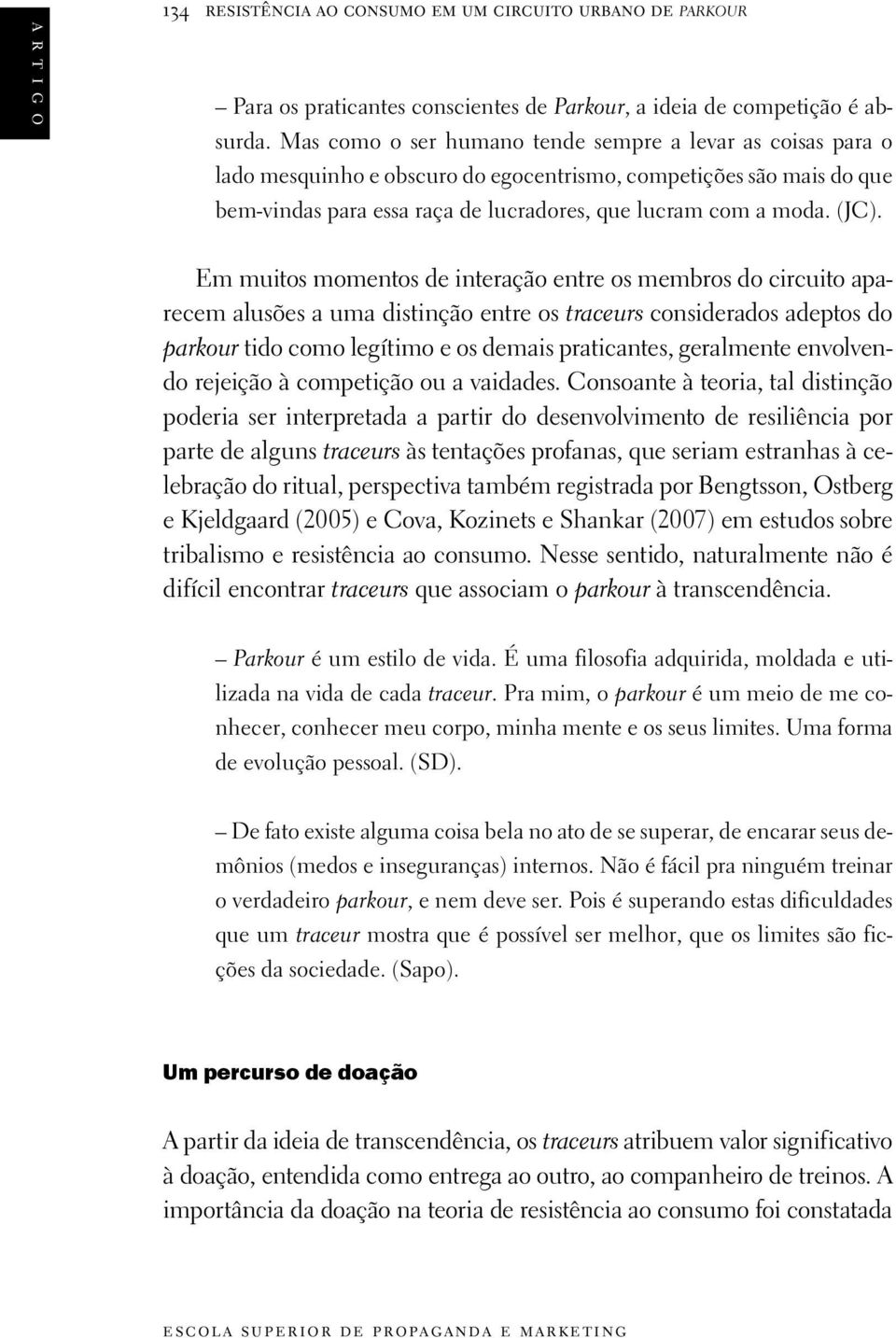 Em muitos momentos de interação entre os membros do circuito aparecem alusões a uma distinção entre os traceurs considerados adeptos do parkour tido como legítimo e os demais praticantes, geralmente