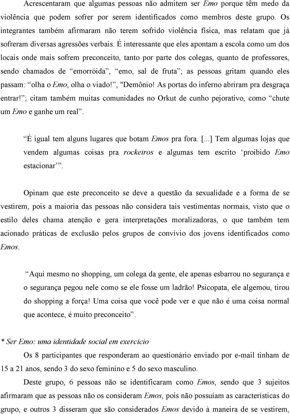 É interessante que eles apontam a escola como um dos locais onde mais sofrem preconceito, tanto por parte dos colegas, quanto de professores, sendo chamados de emorróida, emo, sal de fruta ; as