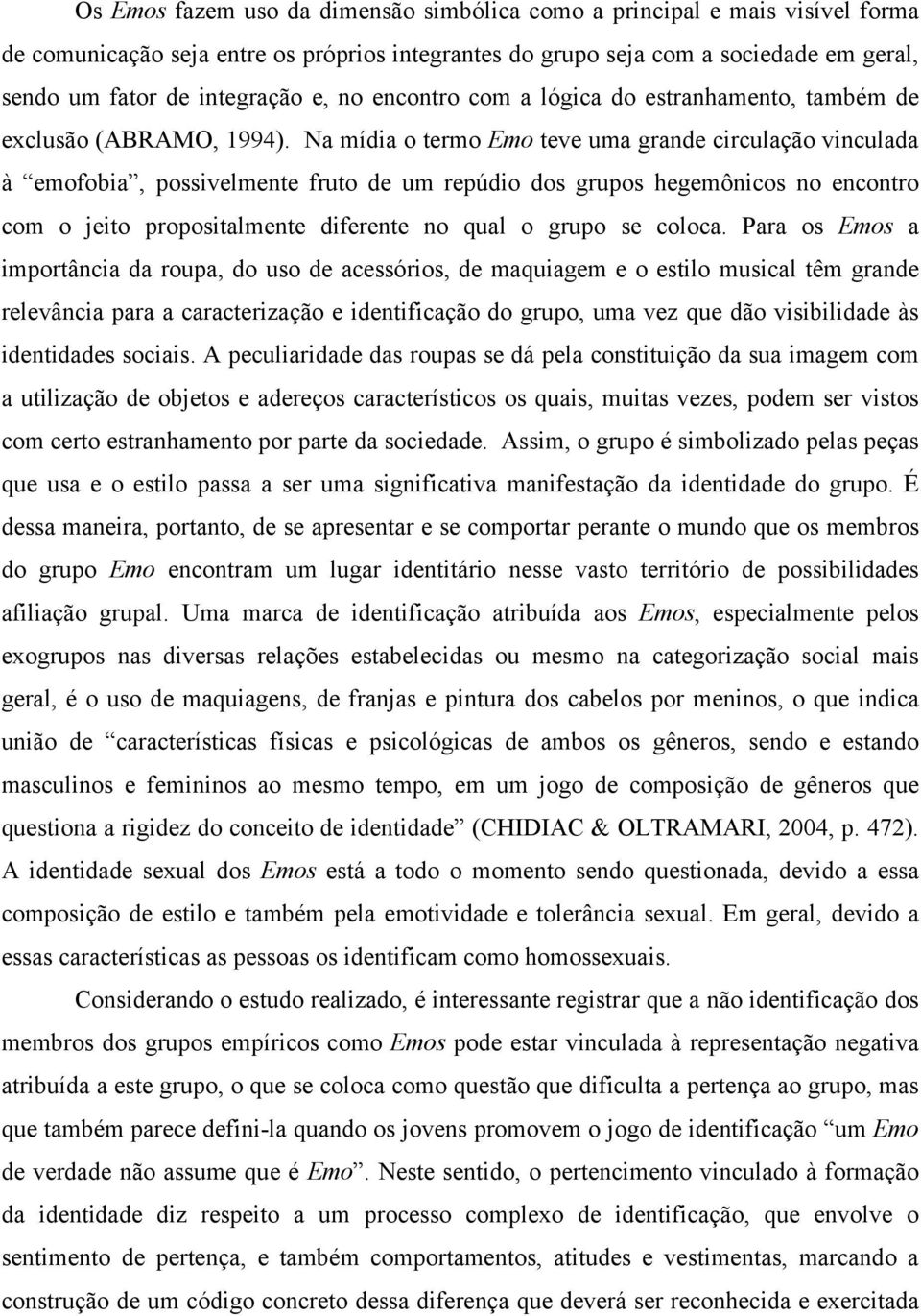 Na mídia o termo Emo teve uma grande circulação vinculada à emofobia, possivelmente fruto de um repúdio dos grupos hegemônicos no encontro com o jeito propositalmente diferente no qual o grupo se