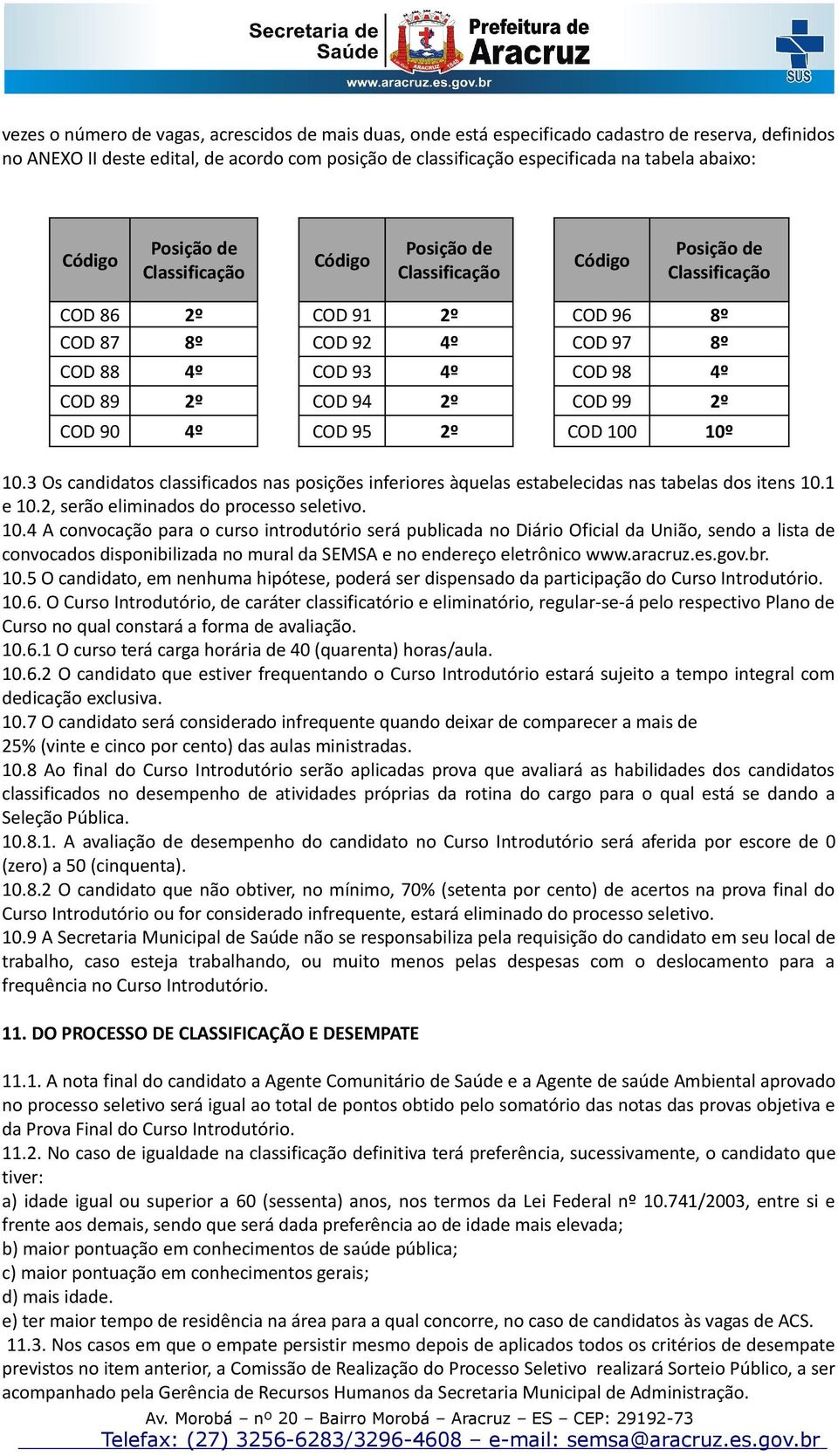 94 2º COD 99 2º COD 90 4º COD 95 2º COD 100 10º 10.3 Os candidatos classificados nas posições inferiores àquelas estabelecidas nas tabelas dos itens 10.1 e 10.2, serão eliminados do processo seletivo.