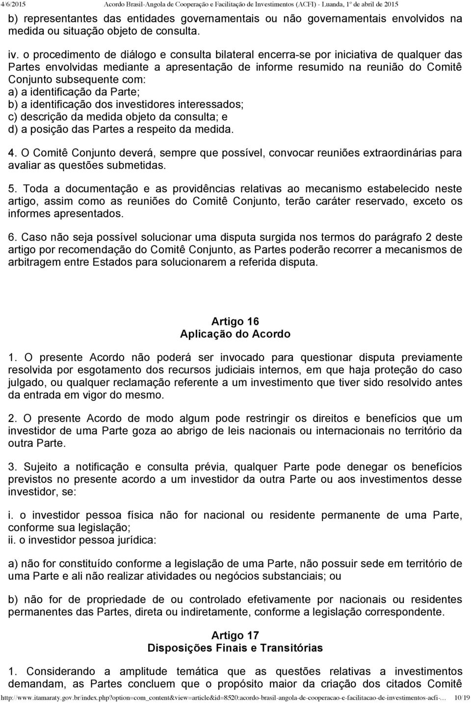 a) a identificação da Parte;; b) a identificação dos investidores interessados;; c) descrição da medida objeto da consulta;; e d) a posição das Partes a respeito da medida. 4.