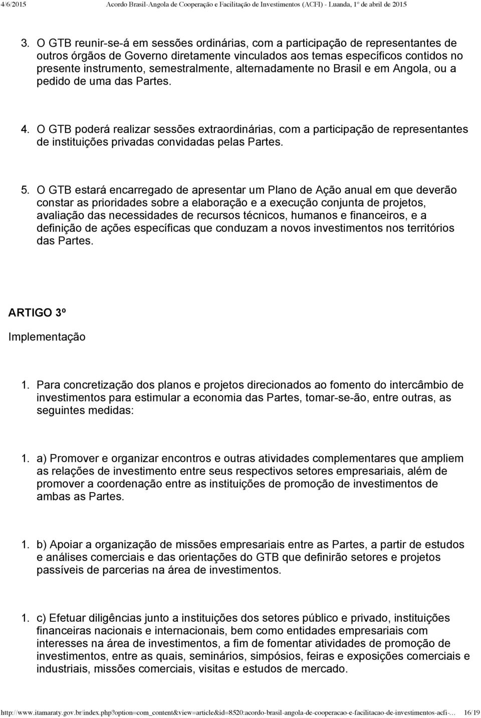 O GTB poderá realizar sessões extraordinárias, com a participação de representantes de instituições privadas convidadas pelas Partes. 5.