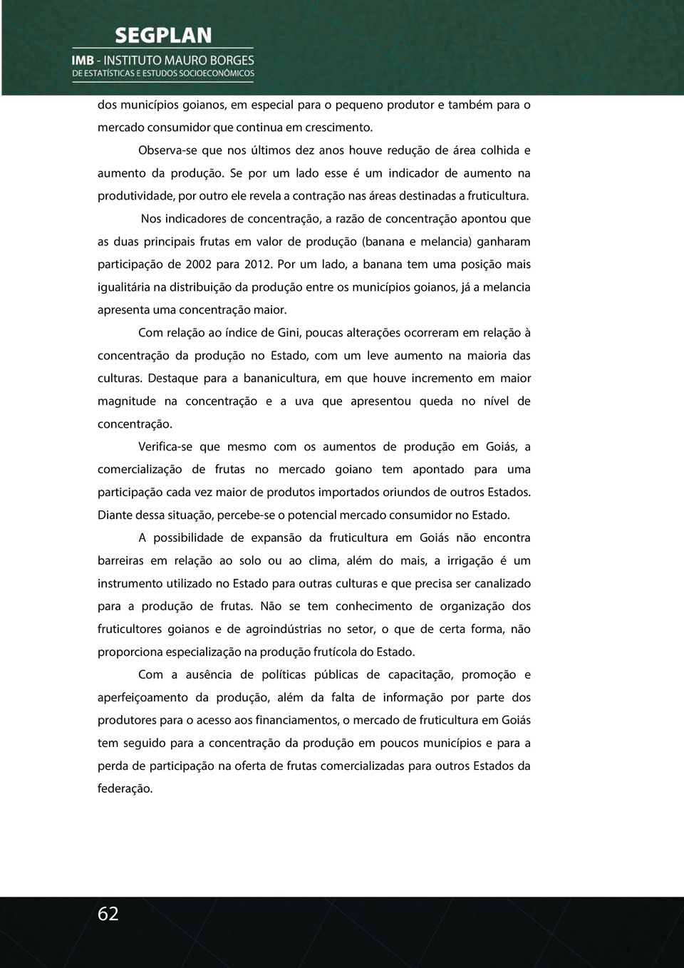 Se por um lado esse é um indicador de aumento na produtividade, por outro ele revela a contração nas áreas destinadas a fruticultura.