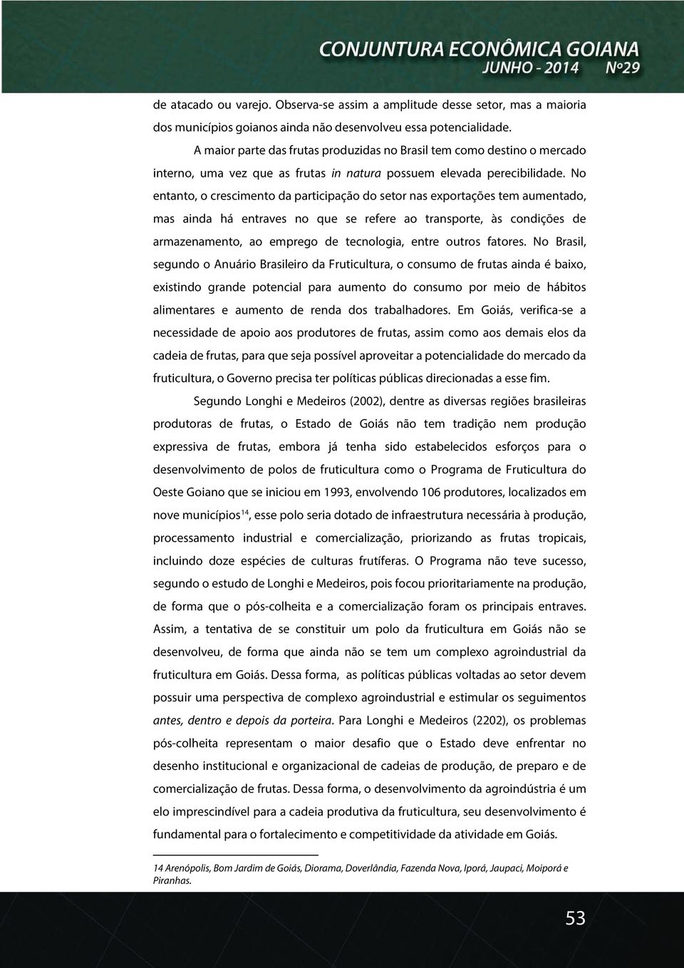 No entanto, o crescimento da participação do setor nas exportações tem aumentado, mas ainda há entraves no que se refere ao transporte, às condições de armazenamento, ao emprego de tecnologia, entre