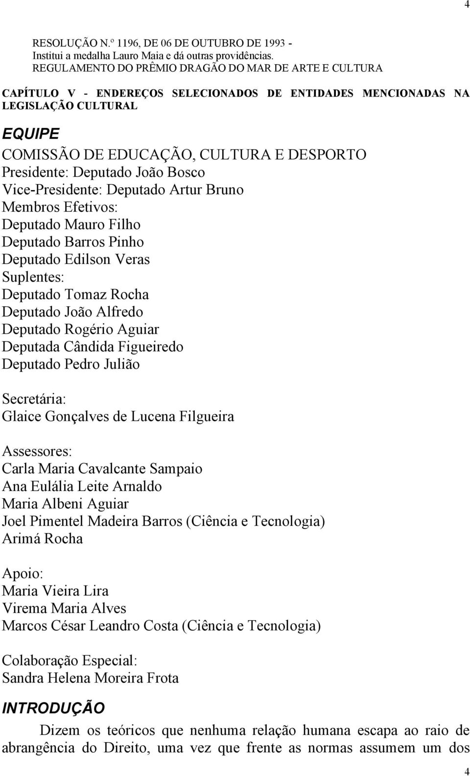 Deputado João Bosco Vice-Presidente: Deputado Artur Bruno Membros Efetivos: Deputado Mauro Filho Deputado Barros Pinho Deputado Edilson Veras Suplentes: Deputado Tomaz Rocha Deputado João Alfredo