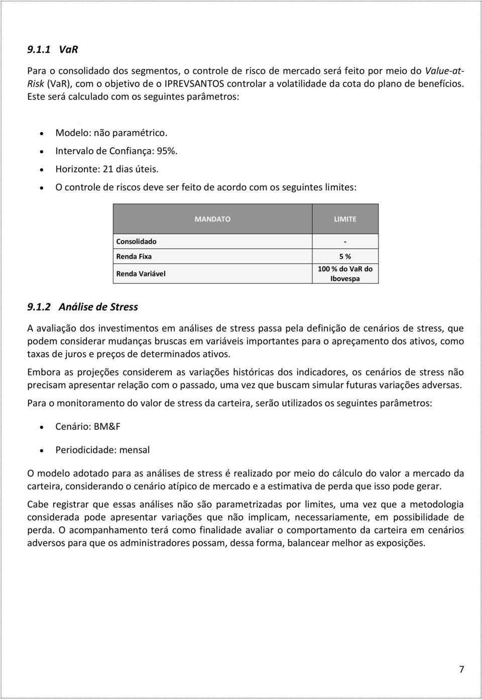 O controle de riscos deve ser feito de acordo com os seguintes limites: MANDATO LIMITE Consolidado - Renda Fixa 5 % Renda Variável 10