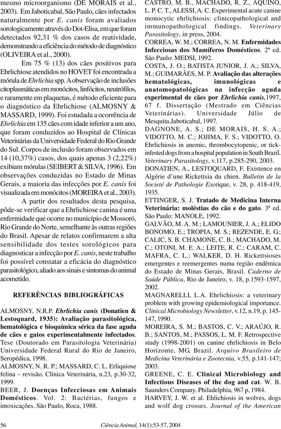 Em 75 % (13) dos cães positivos para Ehrlichiose atendidos no HOVET foi encontrada a mórula de Ehrlichia spp.