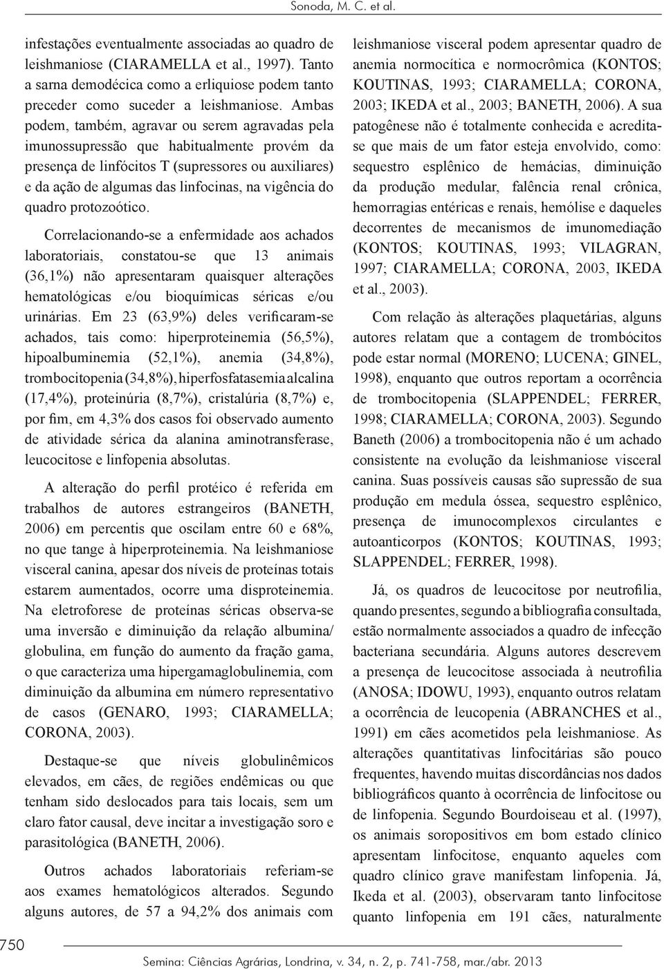 Ambas podem, também, agravar ou serem agravadas pela imunossupressão que habitualmente provém da presença de linfócitos T (supressores ou auxiliares) e da ação de algumas das linfocinas, na vigência