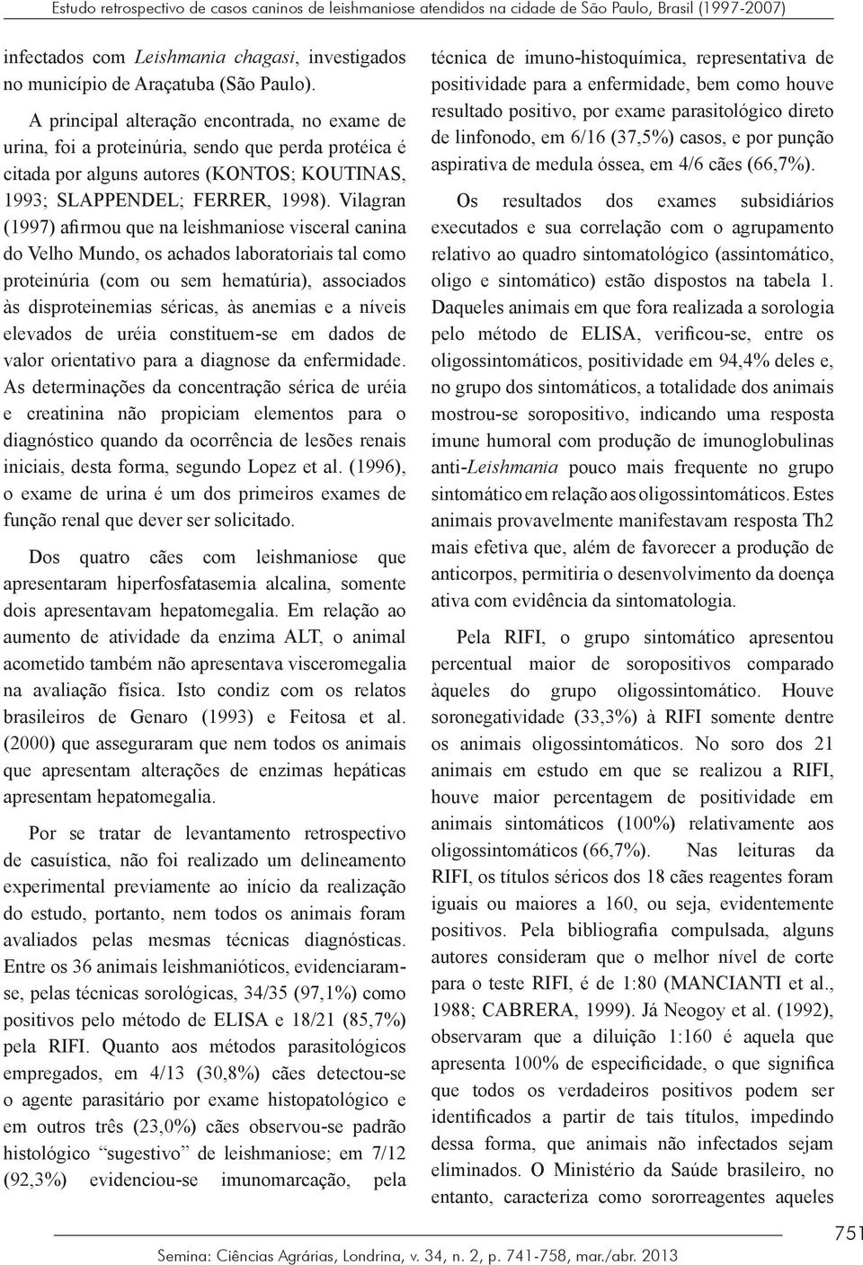 Vilagran (1997) afirmou que na leishmaniose visceral canina do Velho Mundo, os achados laboratoriais tal como proteinúria (com ou sem hematúria), associados às disproteinemias séricas, às anemias e a