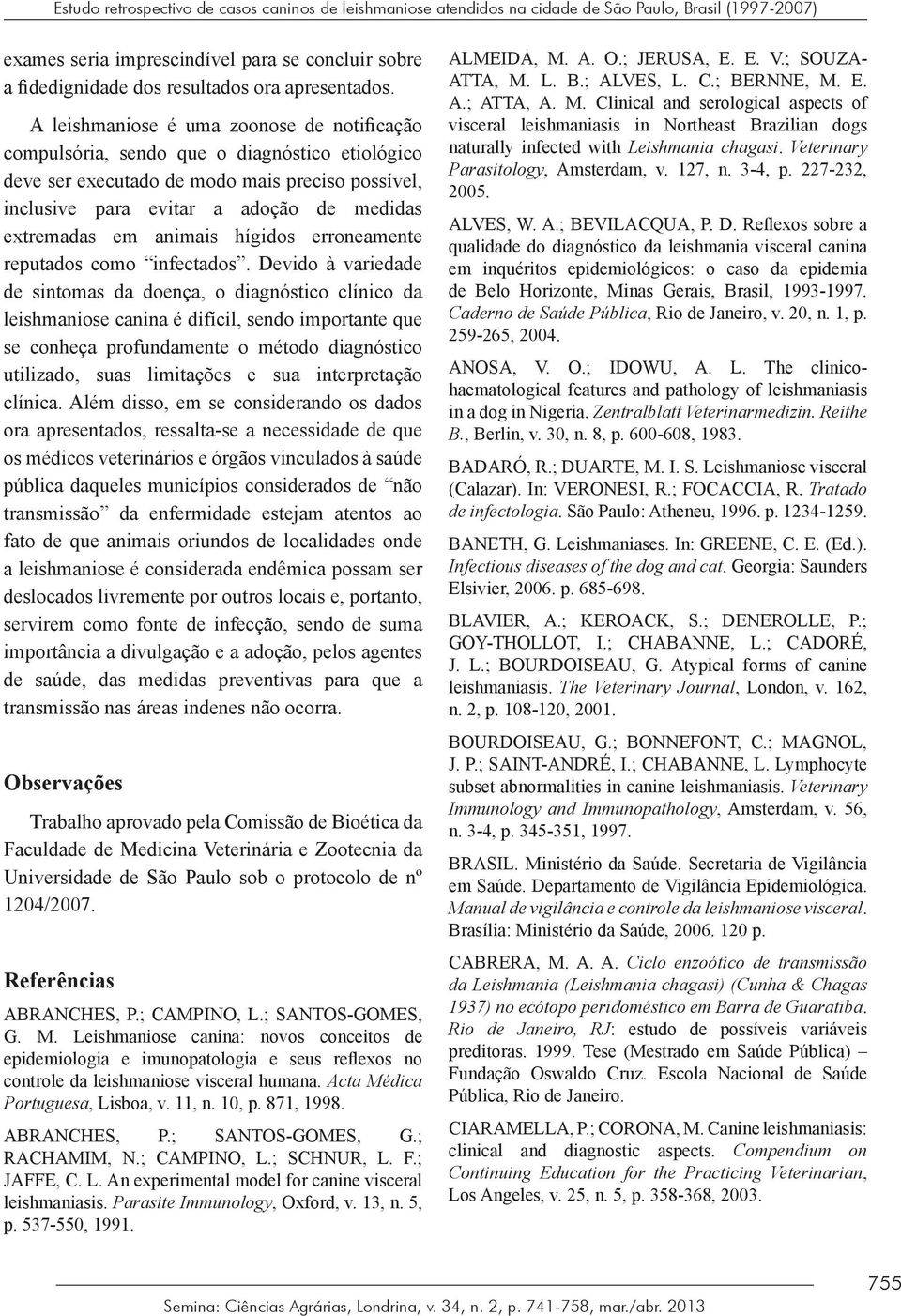 A leishmaniose é uma zoonose de notificação compulsória, sendo que o diagnóstico etiológico deve ser executado de modo mais preciso possível, inclusive para evitar a adoção de medidas extremadas em