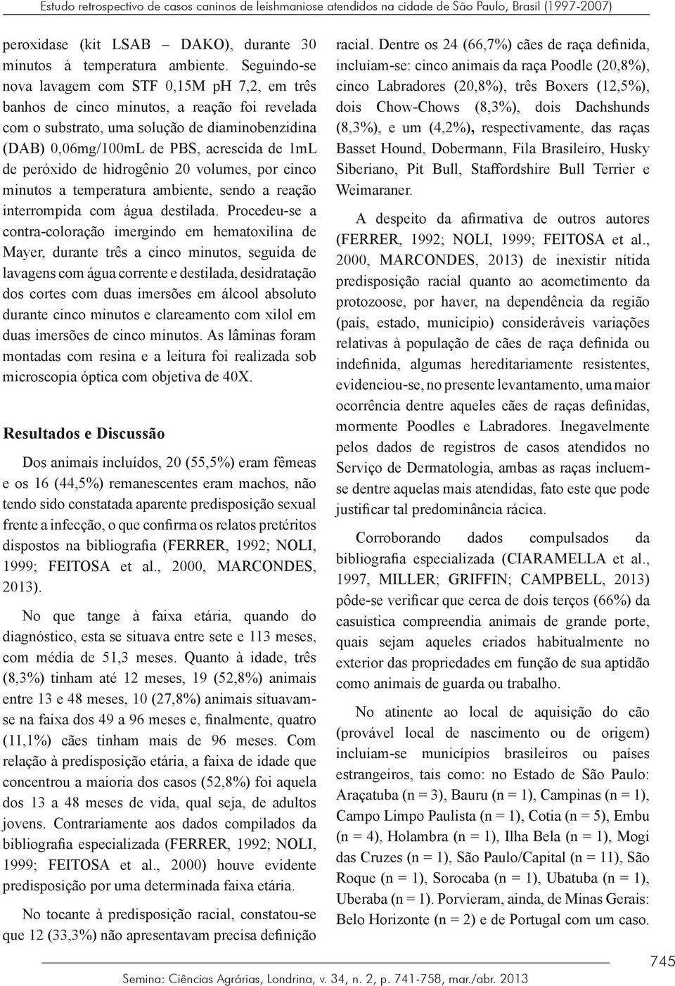 peróxido de hidrogênio 20 volumes, por cinco minutos a temperatura ambiente, sendo a reação interrompida com água destilada.