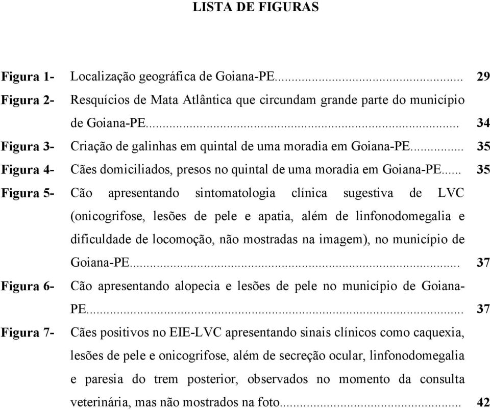 .. 35 Figura 5- Cão apresentando sintomatologia clínica sugestiva de LVC (onicogrifose, lesões de pele e apatia, além de linfonodomegalia e dificuldade de locomoção, não mostradas na imagem), no