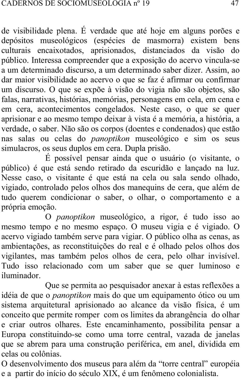 Interessa compreender que a exposição do acervo vincula-se a um determinado discurso, a um determinado saber dizer.