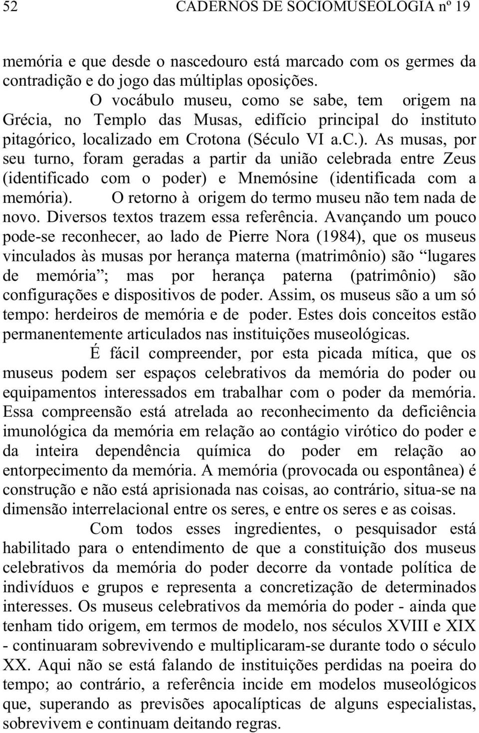 As musas, por seu turno, foram geradas a partir da união celebrada entre Zeus (identificado com o poder) e Mnemósine (identificada com a memória).