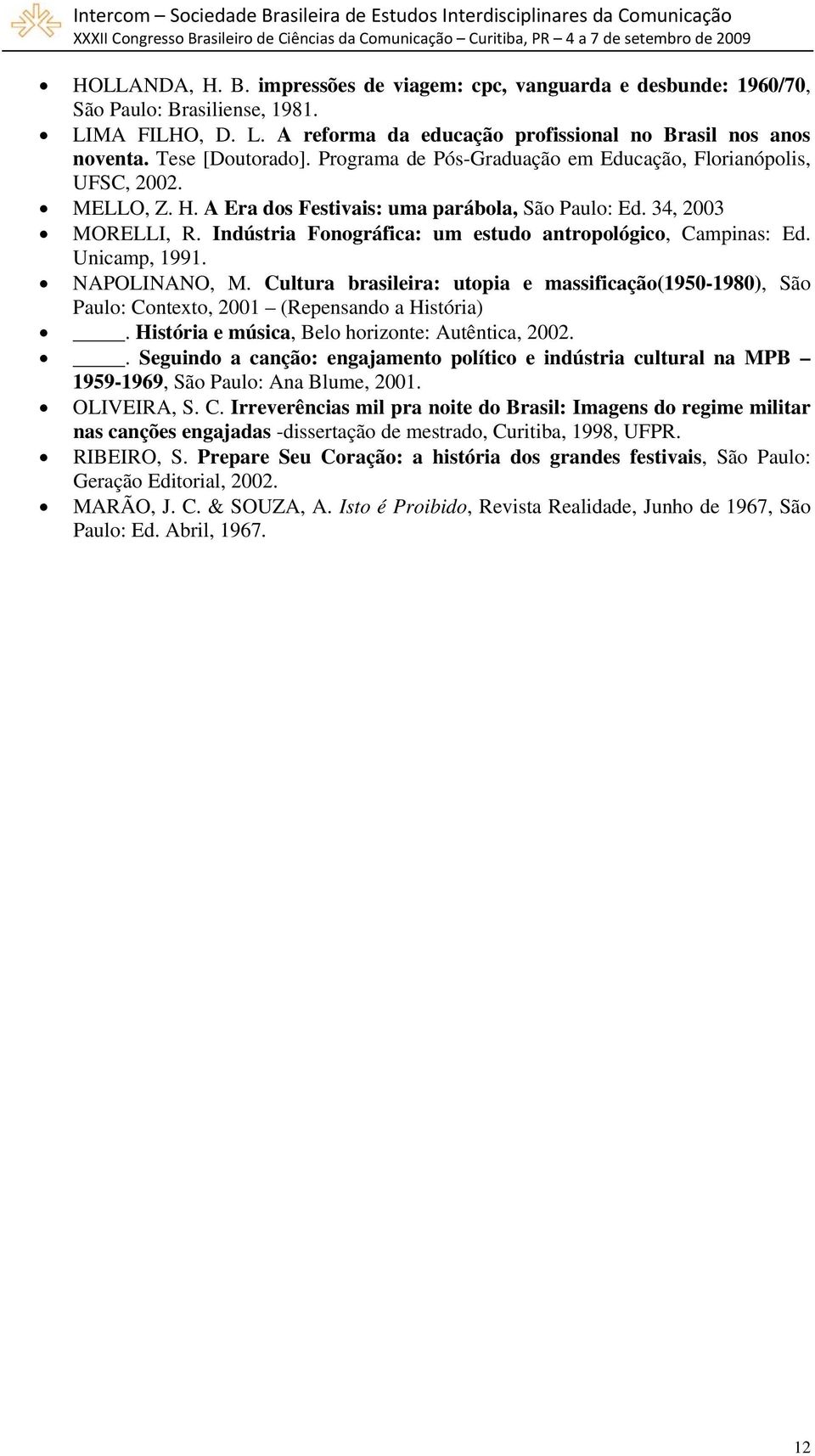 Indústria Fonográfica: um estudo antropológico, Campinas: Ed. Unicamp, 1991. NAPOLINANO, M. Cultura brasileira: utopia e massificação(1950-1980), São Paulo: Contexto, 2001 (Repensando a História).