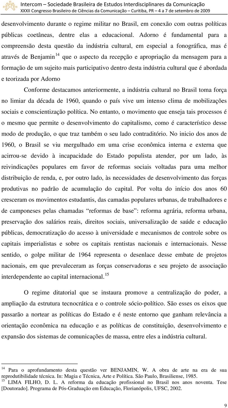 formação de um sujeito mais participativo dentro desta indústria cultural que é abordada e teorizada por Adorno Conforme destacamos anteriormente, a indústria cultural no Brasil toma força no limiar