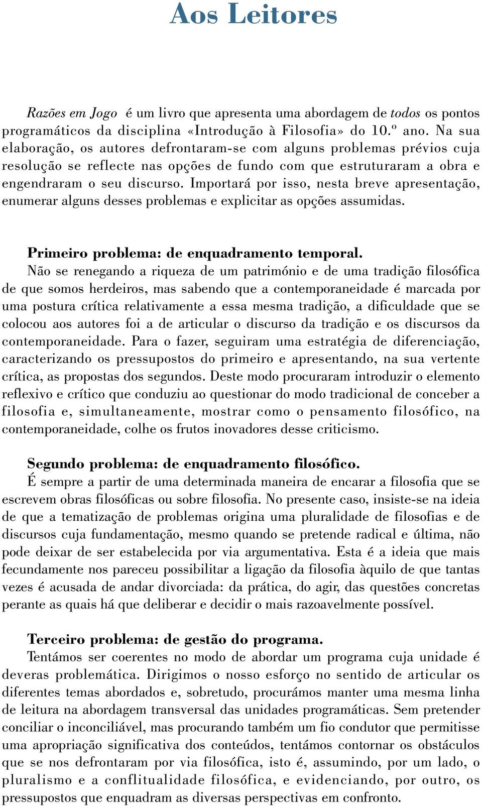 Importará por isso, nesta breve apresentação, enumerar alguns desses problemas e explicitar as opções assumidas. Primeiro problema: de enquadramento temporal.