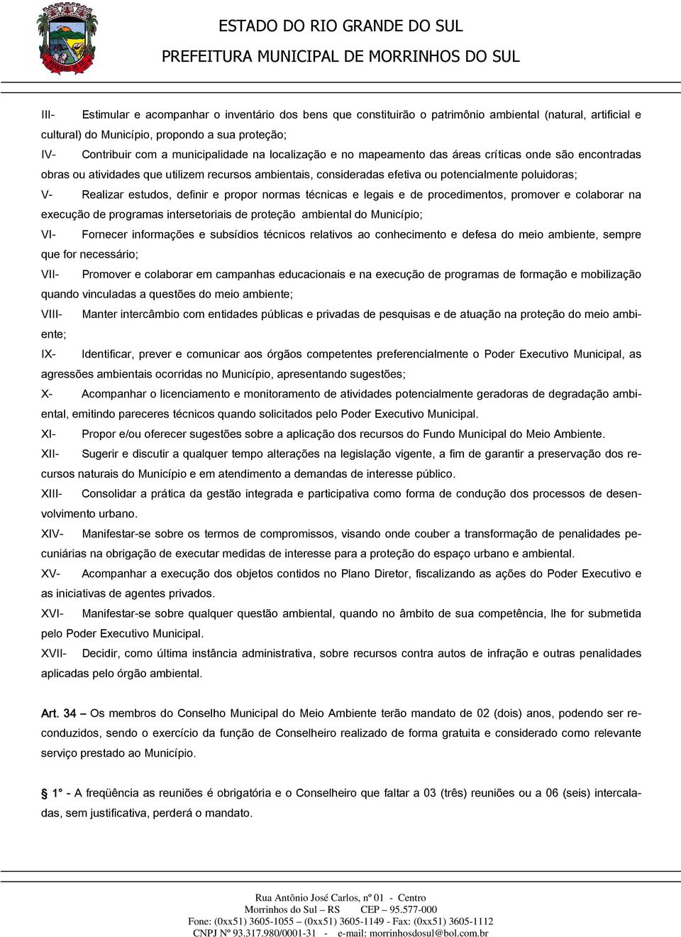 definir e propor normas técnicas e legais e de procedimentos, promover e colaborar na execução de programas intersetoriais de proteção ambiental do Município; VI- Fornecer informações e subsídios