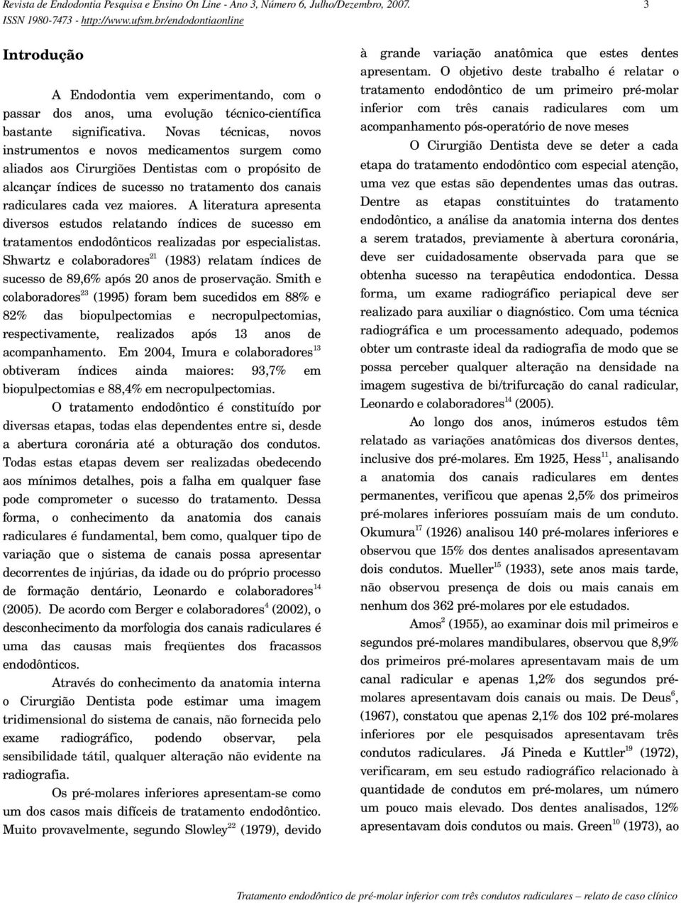 Novas técnicas, novos instrumentos e novos medicamentos surgem como aliados aos Cirurgiões Dentistas com o propósito de alcançar índices de sucesso no tratamento dos canais radiculares cada vez