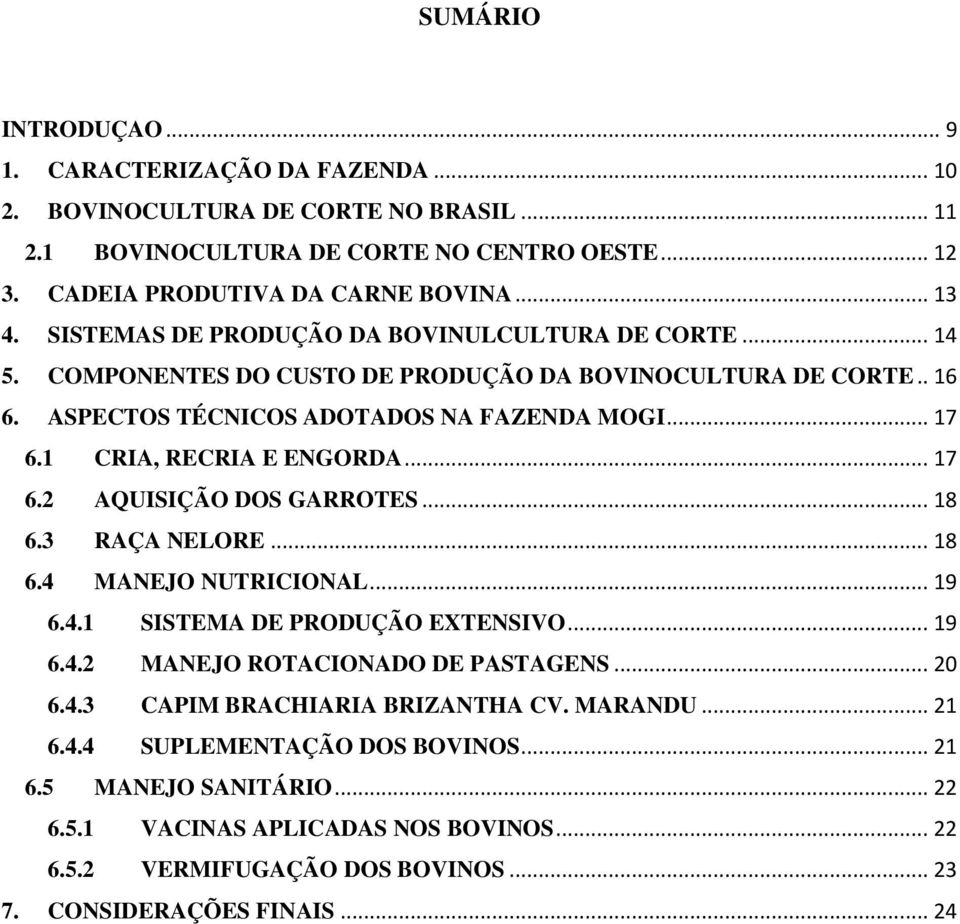 1 CRIA, RECRIA E ENGORDA... 17 6.2 AQUISIÇÃO DOS GARROTES... 18 6.3 RAÇA NELORE... 18 6.4 MANEJO NUTRICIONAL... 19 6.4.1 SISTEMA DE PRODUÇÃO EXTENSIVO... 19 6.4.2 MANEJO ROTACIONADO DE PASTAGENS.