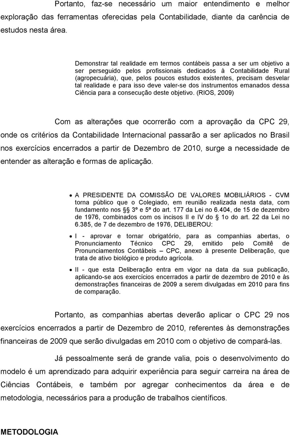 precisam desvelar tal realidade e para isso deve valer-se dos instrumentos emanados dessa Ciência para a consecução deste objetivo.