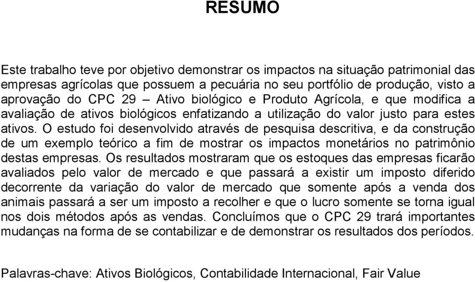 O estudo foi desenvolvido através de pesquisa descritiva, e da construção de um exemplo teórico a fim de mostrar os impactos monetários no patrimônio destas empresas.