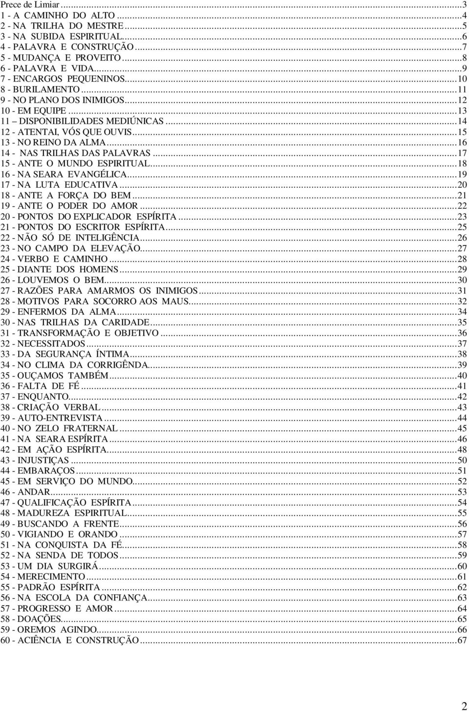 ..16 14 - NAS TRILHAS DAS PALAVRAS...17 15 - ANTE O MUNDO ESPIRITUAL...18 16 - NA SEARA EVANGÉLICA...19 17 - NA LUTA EDUCATIVA...20 18 - ANTE A FORÇA DO BEM...21 19 - ANTE O PODER DO AMOR.