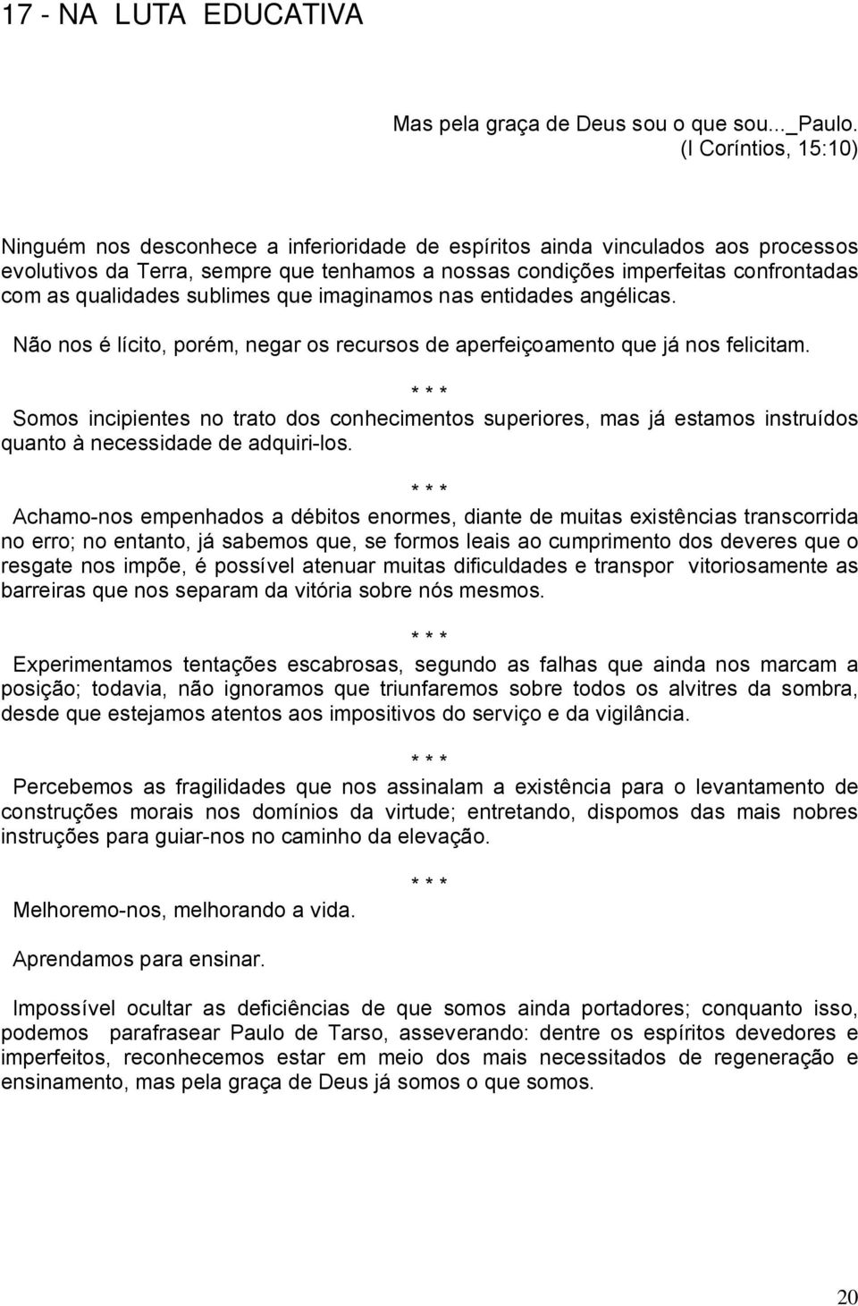 qualidades sublimes que imaginamos nas entidades angélicas. Não nos é lícito, porém, negar os recursos de aperfeiçoamento que já nos felicitam.