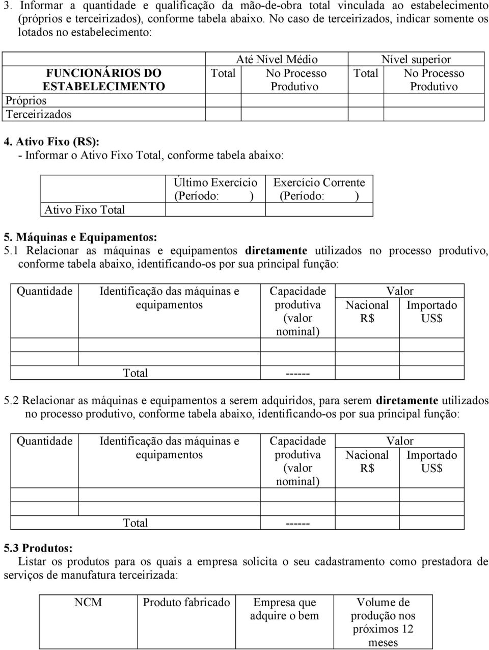 Processo Produtivo 4. Ativo Fixo (R$): - Informar o Ativo Fixo Total, conforme tabela abaixo: Ativo Fixo Total Último Exercício (Período: ) Exercício Corrente (Período: ) 5.