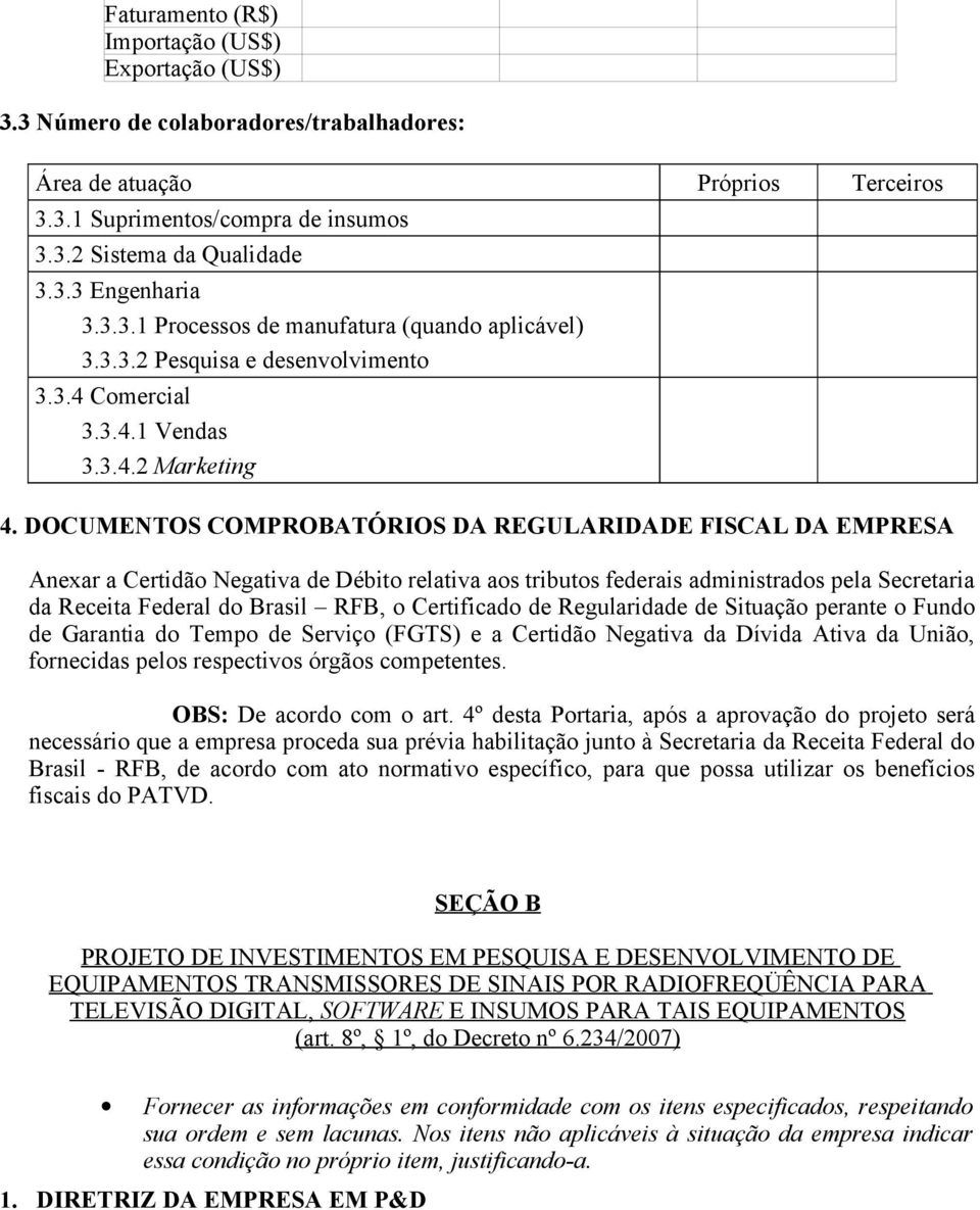 DOCUMENTOS COMPROBATÓRIOS DA REGULARIDADE FISCAL DA EMPRESA Anexar a Certidão Negativa de Débito relativa aos tributos federais administrados pela Secretaria da Receita Federal do Brasil RFB, o