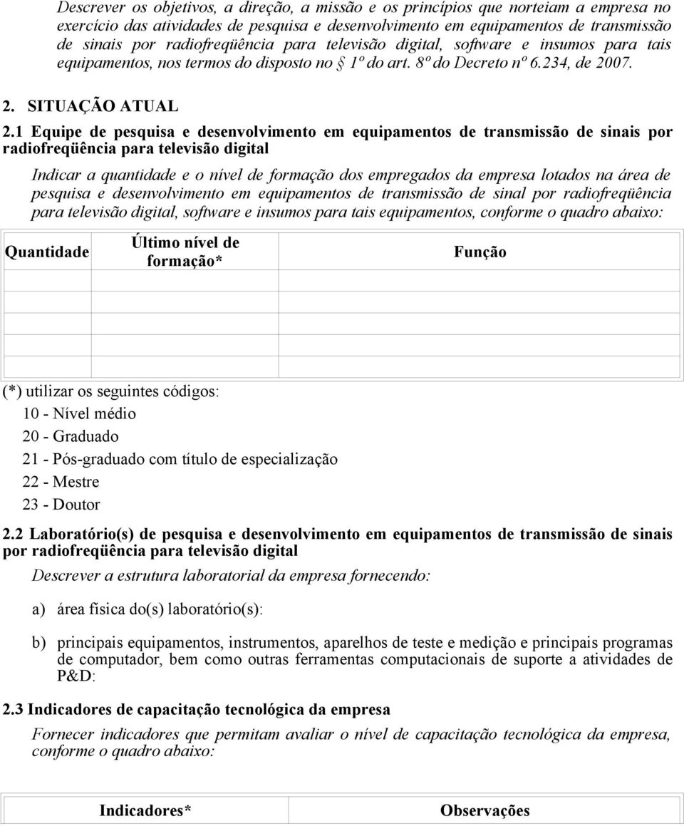 1 Equipe de pesquisa e desenvolvimento em equipamentos de transmissão de sinais por radiofreqüência para televisão digital Indicar a quantidade e o nível de formação dos empregados da empresa lotados