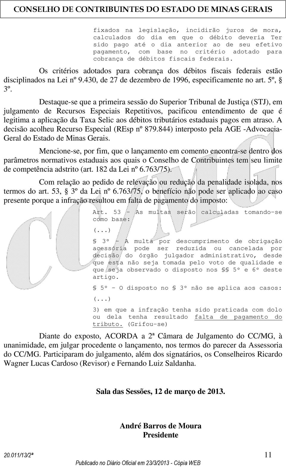 Destaque-se que a primeira sessão do Superior Tribunal de Justiça (STJ), em julgamento de Recursos Especiais Repetitivos, pacificou entendimento de que é legitima a aplicação da Taxa Selic aos